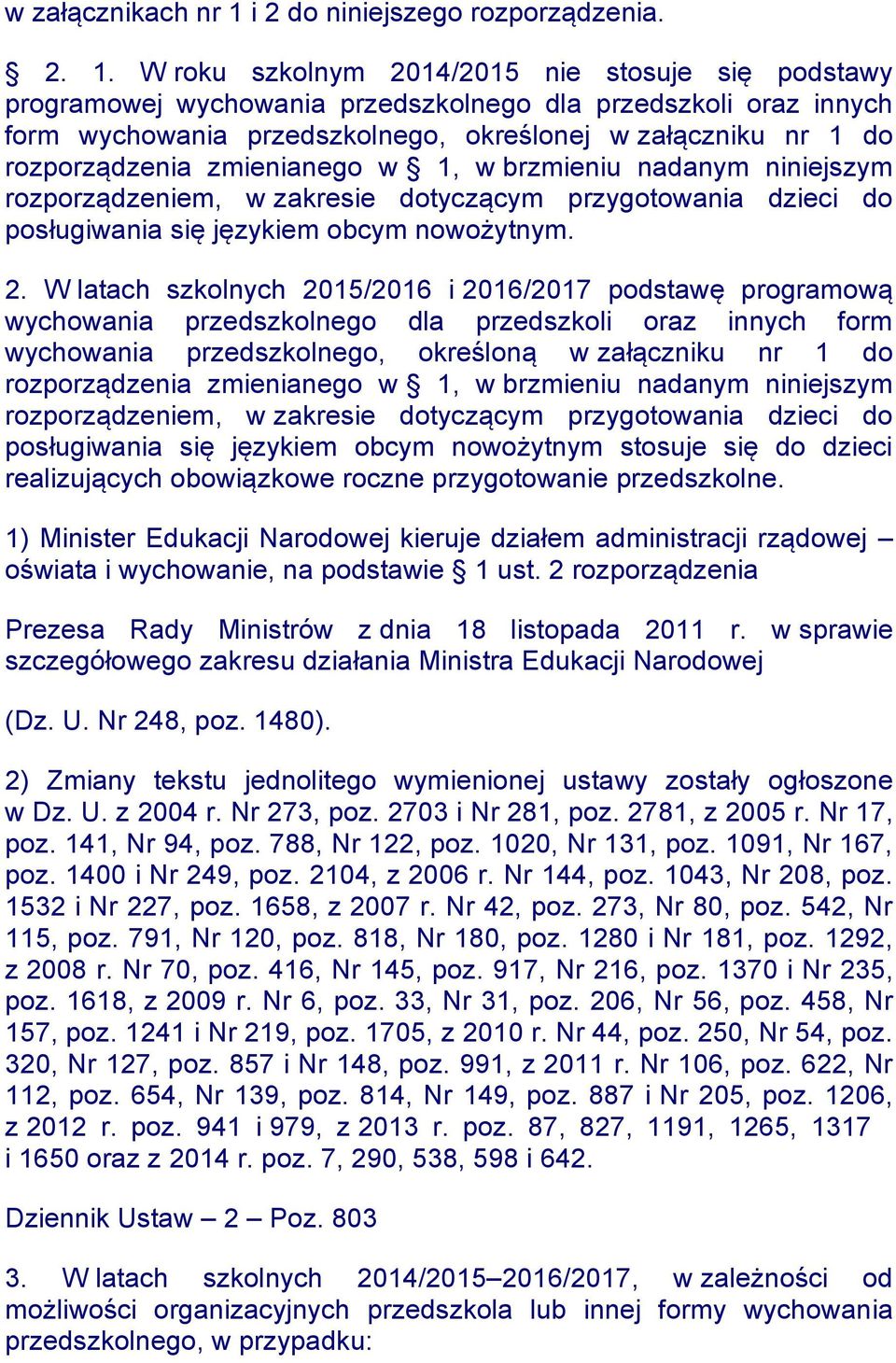 W roku szkolnym 2014/2015 nie stosuje się podstawy programowej wychowania przedszkolnego dla przedszkoli oraz innych form wychowania przedszkolnego, określonej w załączniku nr 1 do rozporządzenia