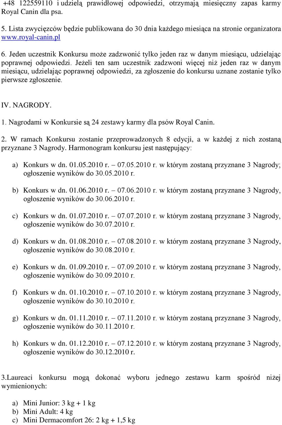 Jeżeli ten sam uczestnik zadzwoni więcej niż jeden raz w danym miesiącu, udzielając poprawnej odpowiedzi, za zgłoszenie do konkursu uznane zostanie tylko pierwsze zgłoszenie. IV. NAGRODY. 1.