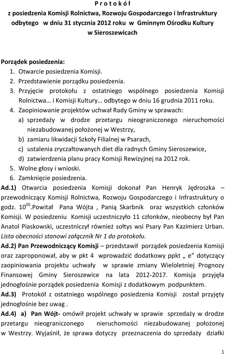 Przyjęcie protokołu z ostatniego wspólnego posiedzenia Komisji Rolnictwa i Komisji Kultury odbytego w dniu 16 grudnia 2011 roku. 4.