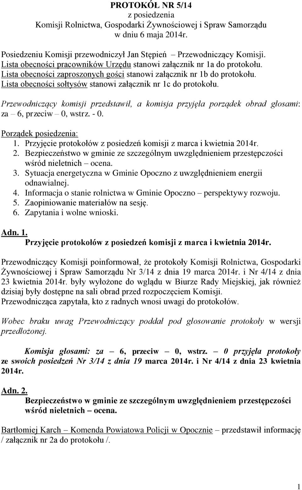 Lista obecności sołtysów stanowi załącznik nr 1c do protokołu. Przewodniczący komisji przedstawił, a komisja przyjęła porządek obrad głosami: za 6, przeciw 0, wstrz. - 0. Porządek posiedzenia: 1.