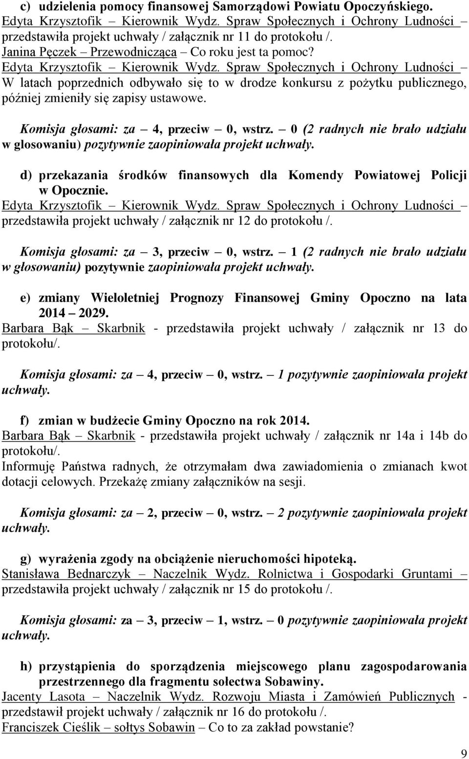 Spraw Społecznych i Ochrony Ludności W latach poprzednich odbywało się to w drodze konkursu z pożytku publicznego, później zmieniły się zapisy ustawowe. Komisja głosami: za 4, przeciw 0, wstrz.