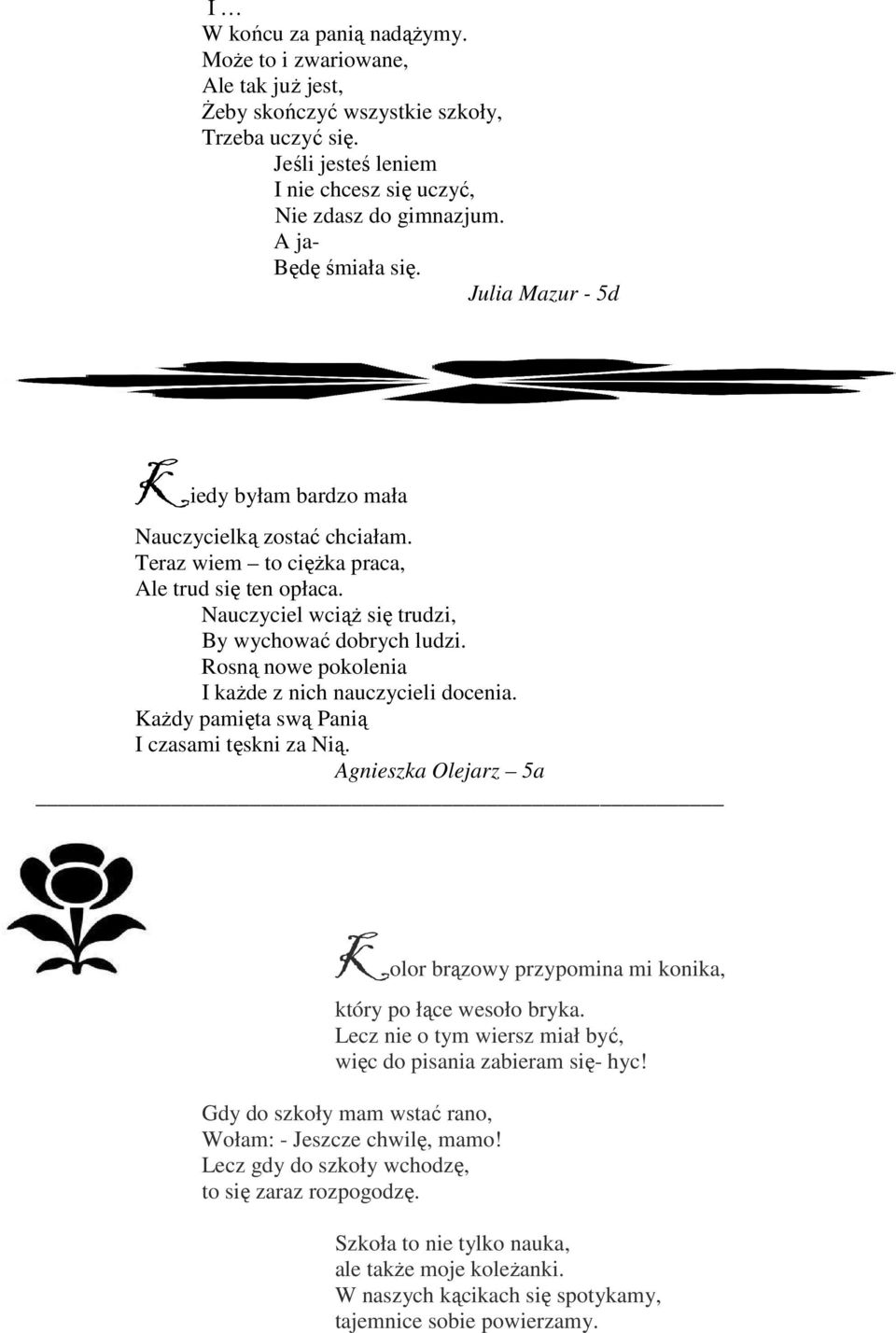 Nauczyciel wciąŝ się trudzi, By wychować dobrych ludzi. Rosną nowe pokolenia I kaŝde z nich nauczycieli docenia. KaŜdy pamięta swą Panią I czasami tęskni za Nią.