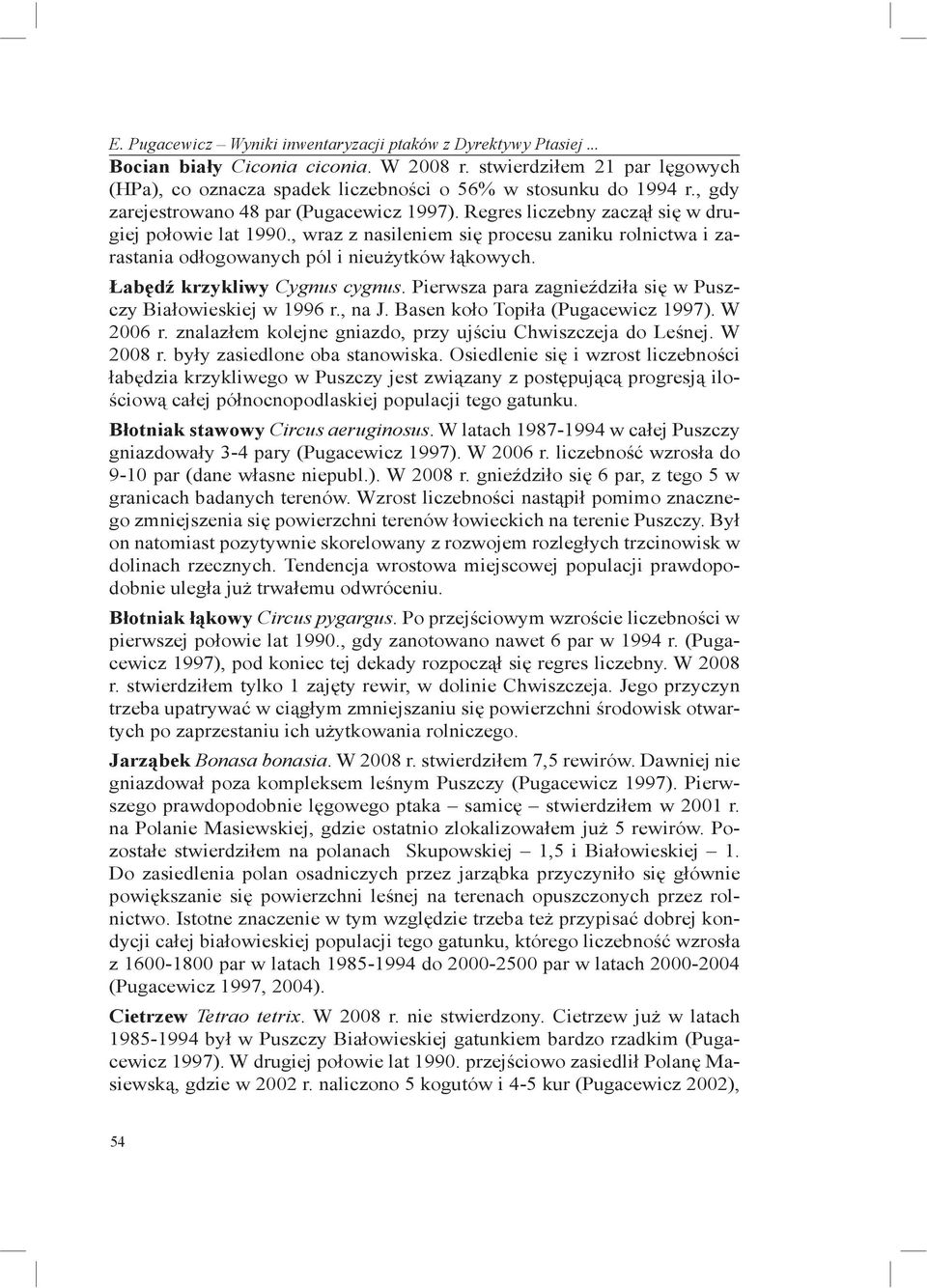 , wraz z nasileniem się procesu zaniku rolnictwa i zarastania odłogowanych pól i nieużytków łąkowych. Łabędź krzykliwy Cygnus cygnus. Pierwsza para zagnieździła się w Puszczy Białowieskiej w 1996 r.