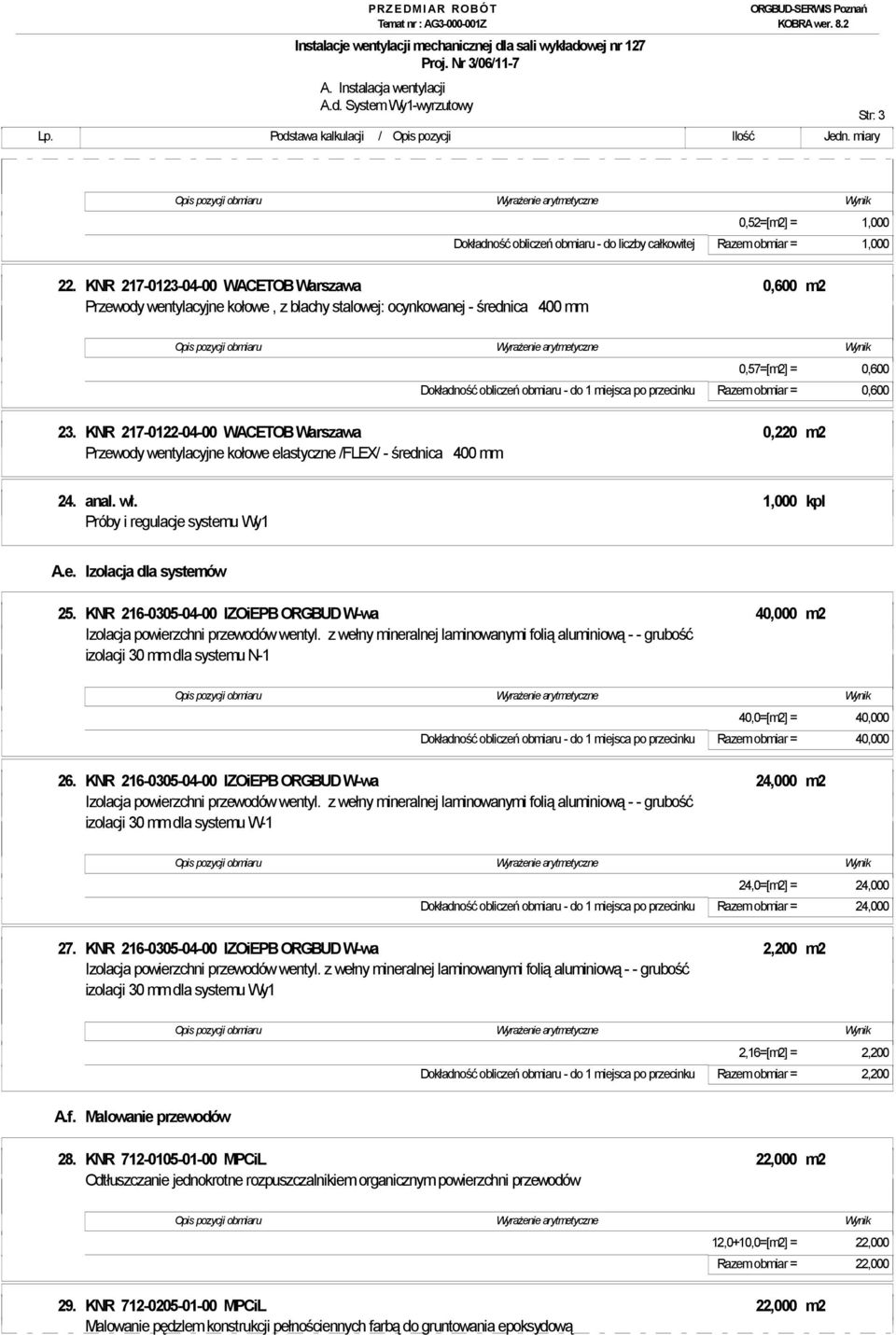 Razem obmiar = 0,600 23. KNR 217-0122-04-00 WACETOB Warszawa 0,220 m2 Przewody wentylacyjne kołowe elastyczne /FLEX/ - średnica 400 mm 24. anal. wł. 1,000 kpl Próby i regulacje systemu Wy1 A.e. Izolacja dla systemów 25.