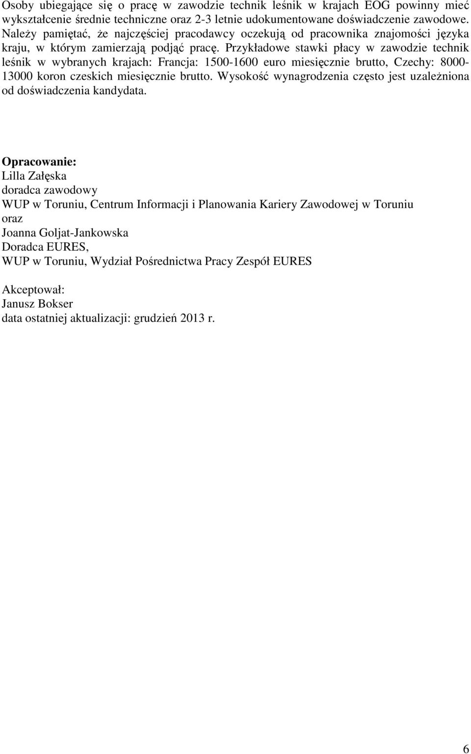 Przykładowe stawki płacy w zawodzie technik leśnik w wybranych krajach: Francja: 1500-1600 euro miesięcznie brutto, Czechy: 8000-13000 koron czeskich miesięcznie brutto.