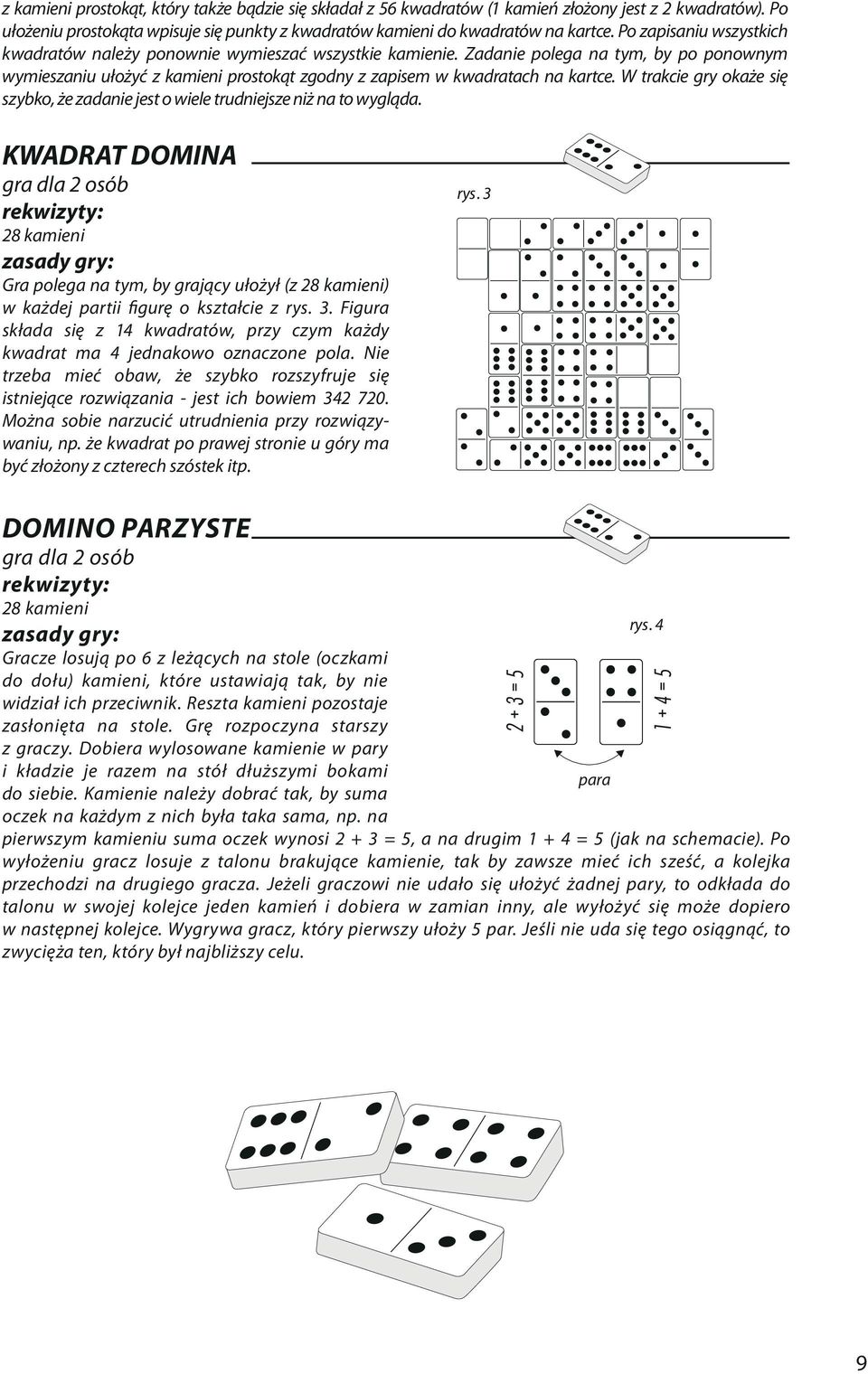 W trakcie gry okaże się szybko, że zadanie jest o wiele trudniejsze niż na to wygląda. KWADRAT DOMINA Gra polega na tym, by grający ułożył (z ) w każdej partii figurę o kształcie z rys. 3.