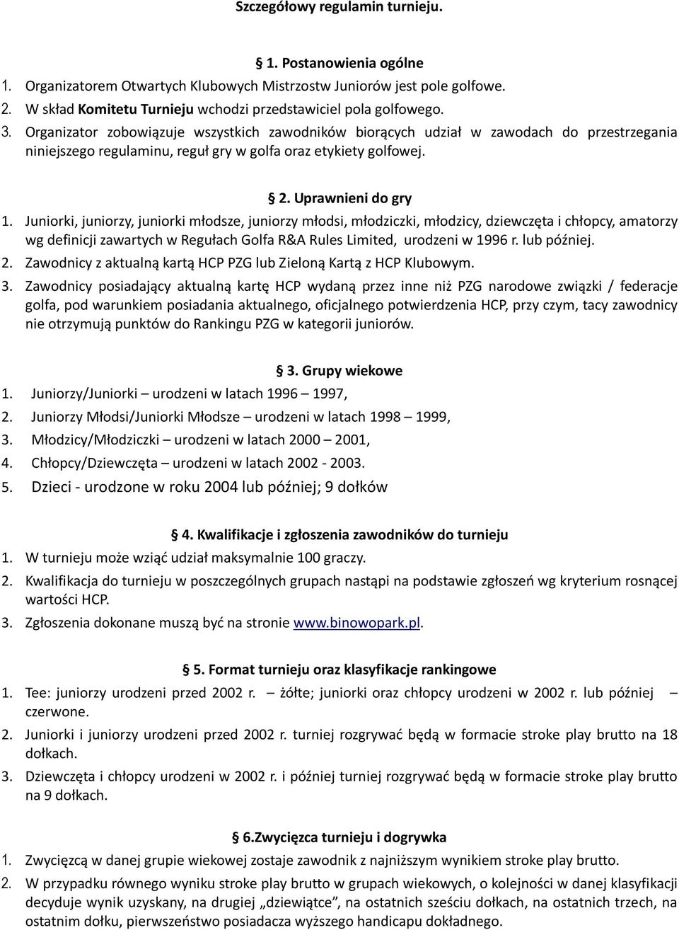 Juniorki, juniorzy, juniorki młodsze, juniorzy młodsi, młodziczki, młodzicy, dziewczęta i chłopcy, amatorzy wg definicji zawartych w Regułach Golfa R&A Rules Limited, urodzeni w 1996 r. lub później.