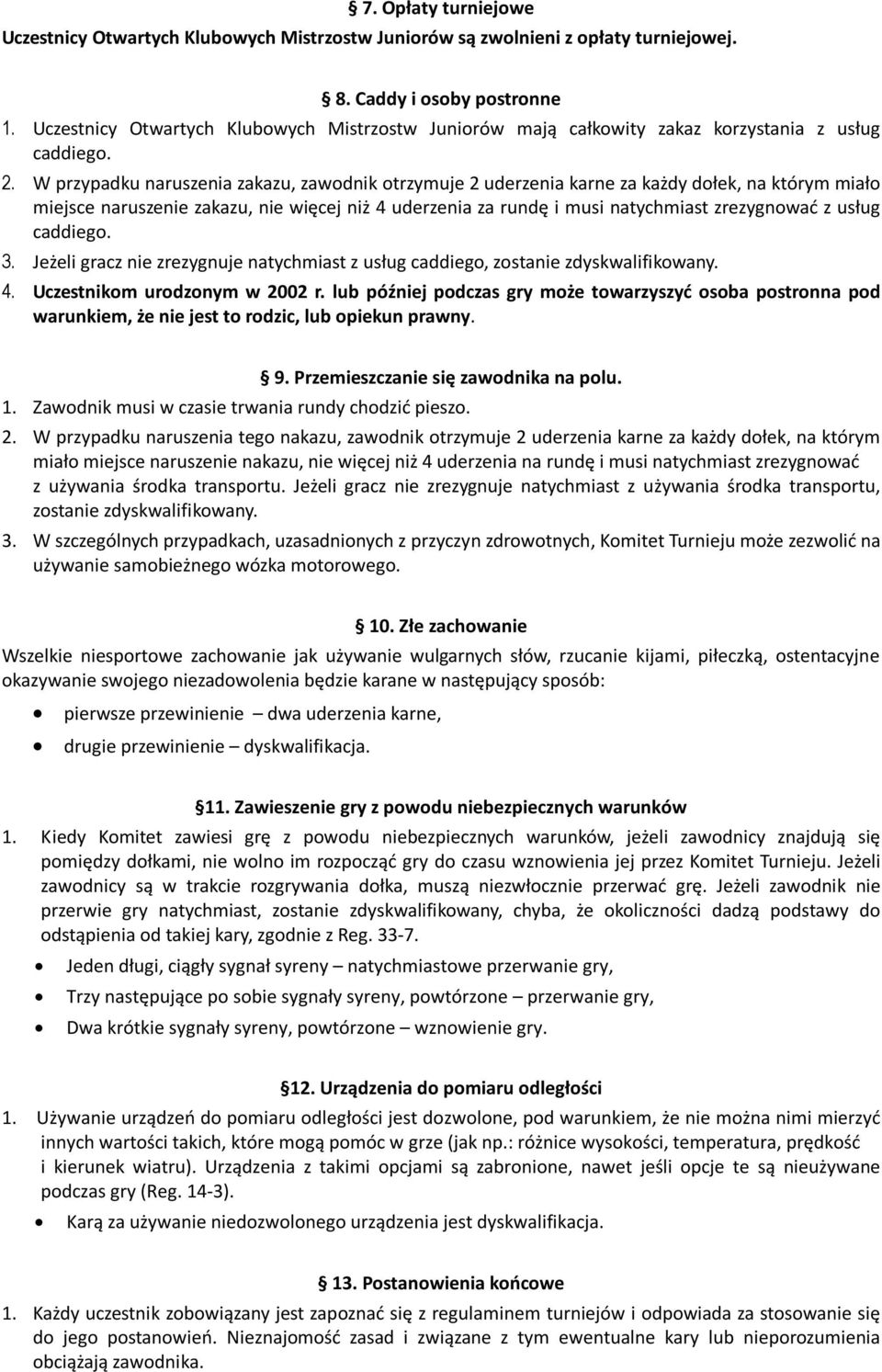 W przypadku naruszenia zakazu, zawodnik otrzymuje 2 uderzenia karne za każdy dołek, na którym miało miejsce naruszenie zakazu, nie więcej niż 4 uderzenia za rundę i musi natychmiast zrezygnować z