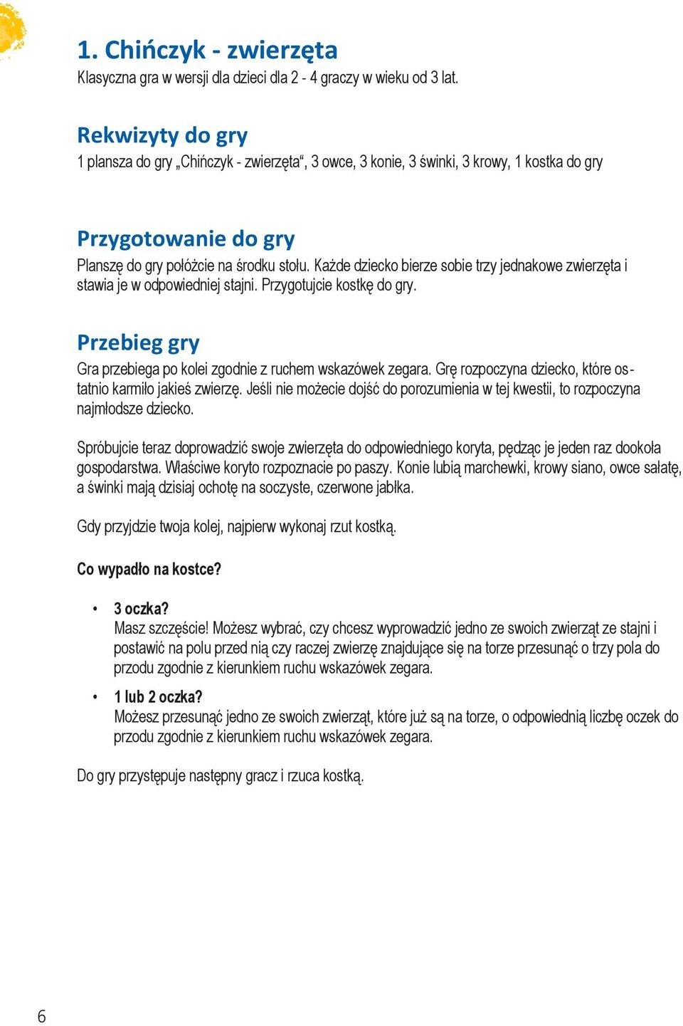 Każde dziecko bierze sobie trzy jednakowe zwierzęta i stawia je w odpowiedniej stajni. Przygotujcie kostkę do gry. Gra przebiega po kolei zgodnie z ruchem wskazówek zegara.