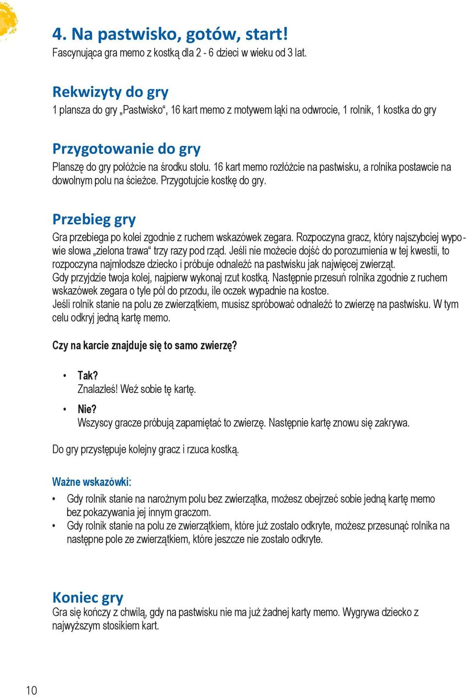 16 kart memo rozłóżcie na pastwisku, a rolnika postawcie na dowolnym polu na ścieżce. Przygotujcie kostkę do gry. Gra przebiega po kolei zgodnie z ruchem wskazówek zegara.