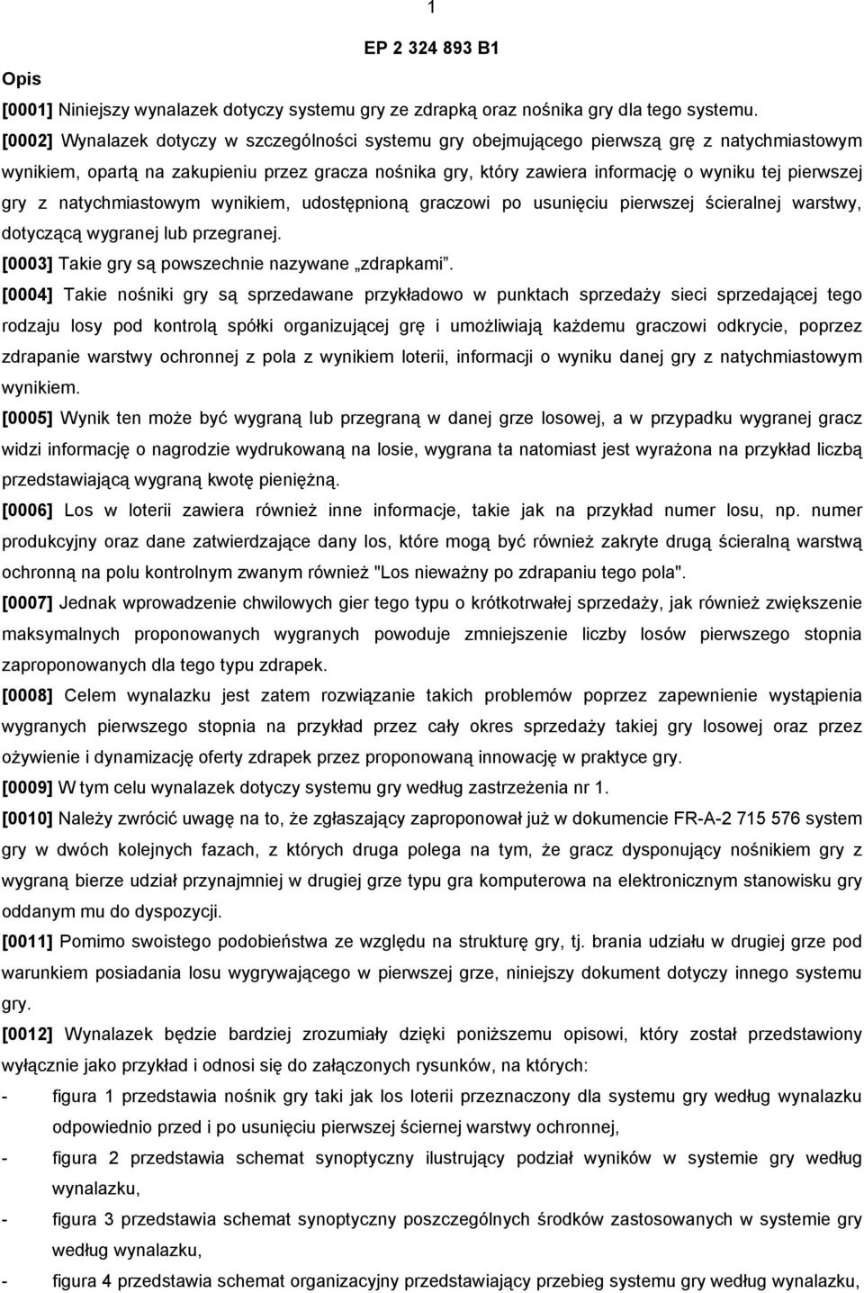 pierwszej gry z natychmiastowym wynikiem, udostępnioną graczowi po usunięciu pierwszej ścieralnej warstwy, dotyczącą wygranej lub przegranej. [0003] Takie gry są powszechnie nazywane zdrapkami.