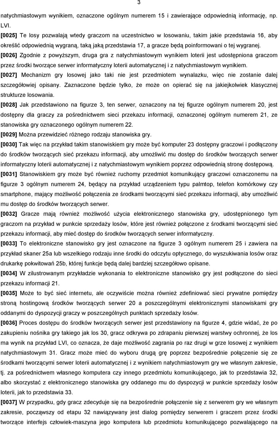 [0026] Zgodnie z powyższym, druga gra z natychmiastowym wynikiem loterii jest udostępniona graczom przez środki tworzące serwer informatyczny loterii automatycznej i z natychmiastowym wynikiem.