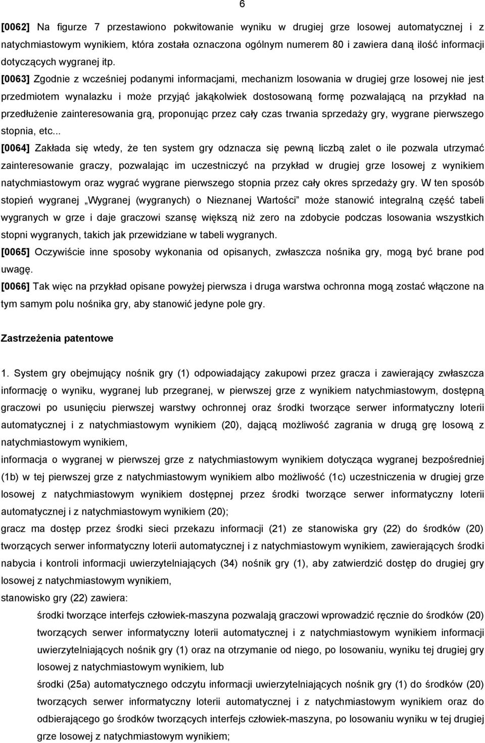 [0063] Zgodnie z wcześniej podanymi informacjami, mechanizm losowania w drugiej grze losowej nie jest przedmiotem wynalazku i może przyjąć jakąkolwiek dostosowaną formę pozwalającą na przykład na