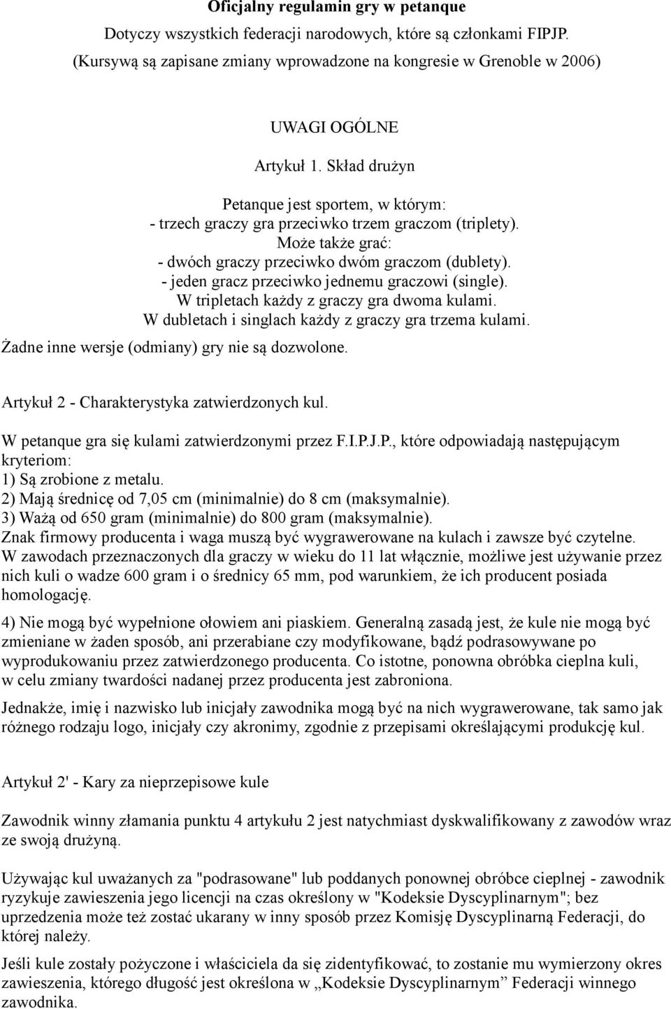 - jeden gracz przeciwko jednemu graczowi (single). W tripletach każdy z graczy gra dwoma kulami. W dubletach i singlach każdy z graczy gra trzema kulami.