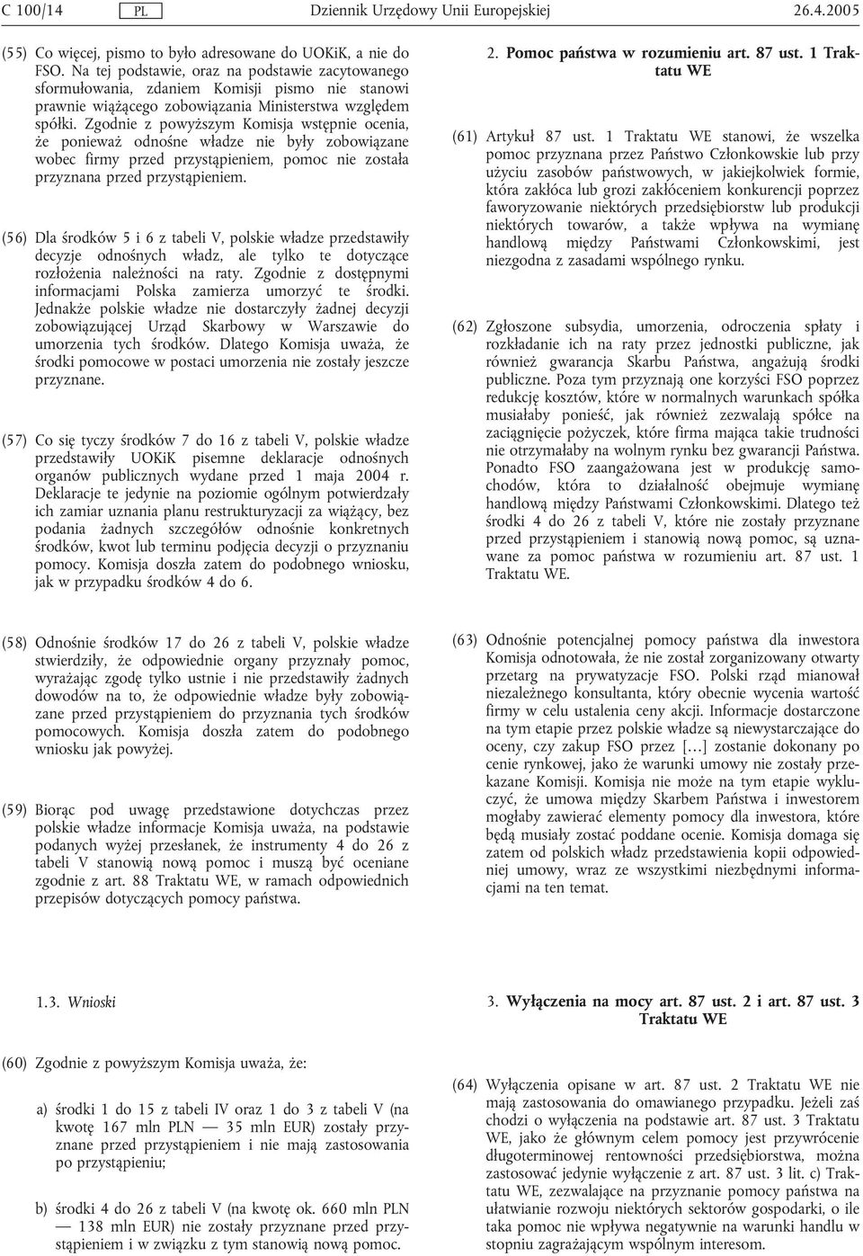 Zgodnie z powyższym Komisja wstępnie ocenia, że ponieważ odnośne władze nie były zobowiązane wobec firmy przed przystąpieniem, pomoc nie została przyznana przed przystąpieniem.