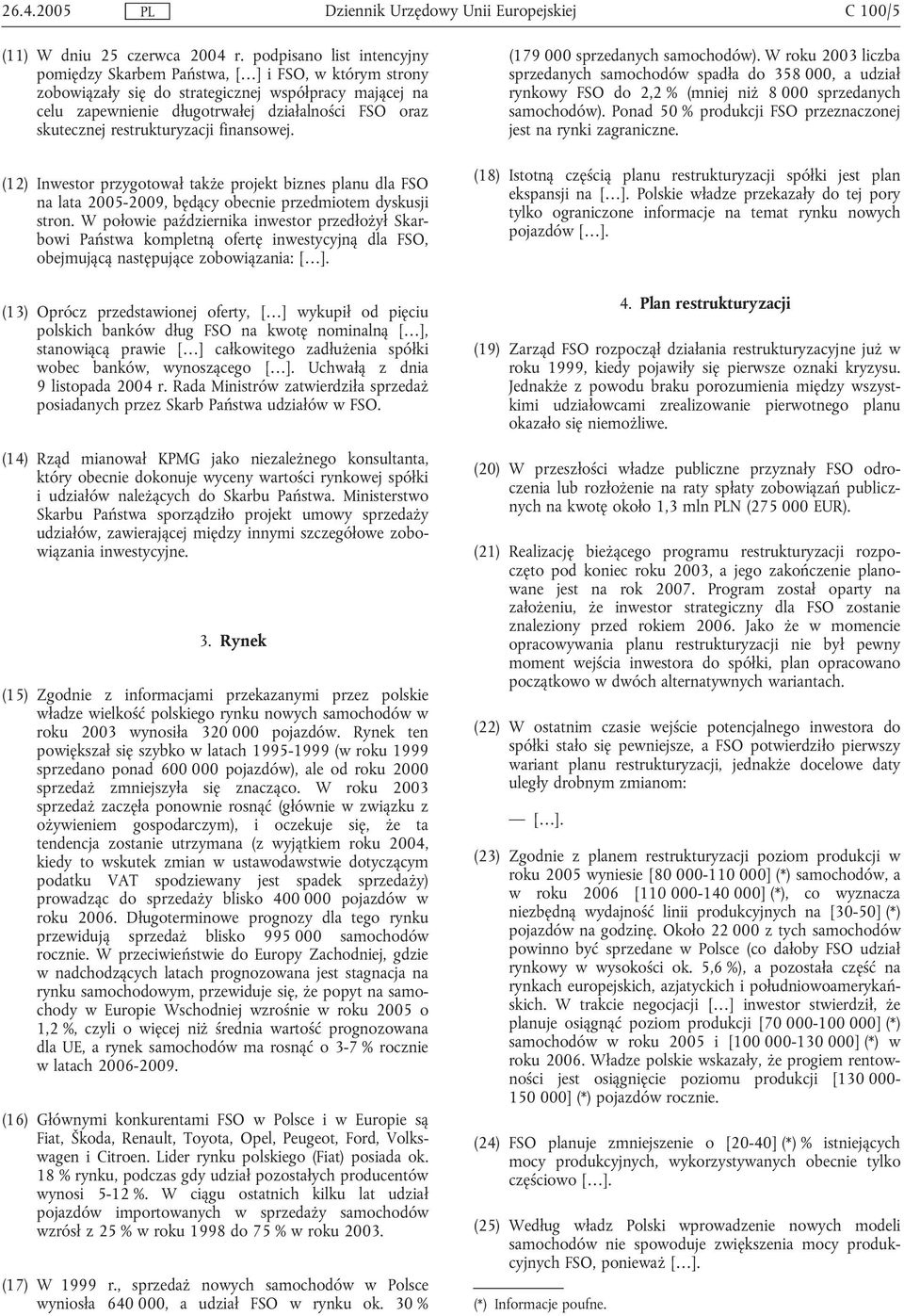 restrukturyzacji finansowej. (12) Inwestor przygotował także projekt biznes planu dla FSO na lata 2005-2009, będący obecnie przedmiotem dyskusji stron.
