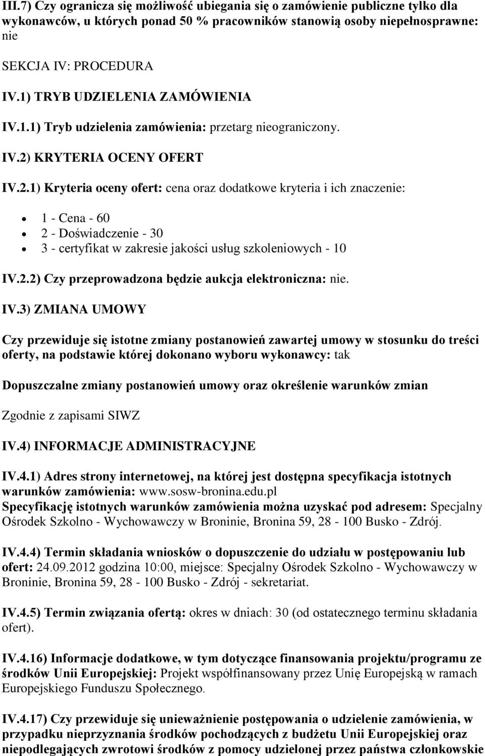 KRYTERIA OCENY OFERT IV.2.1) Kryteria oceny ofert: cena oraz dodatkowe kryteria i ich znaczenie: 1 - Cena - 60 2 - Doświadczenie - 30 3 - certyfikat w zakresie jakości usług szkoleniowych - 10 IV.2.2) Czy przeprowadzona będzie aukcja elektroniczna: nie.