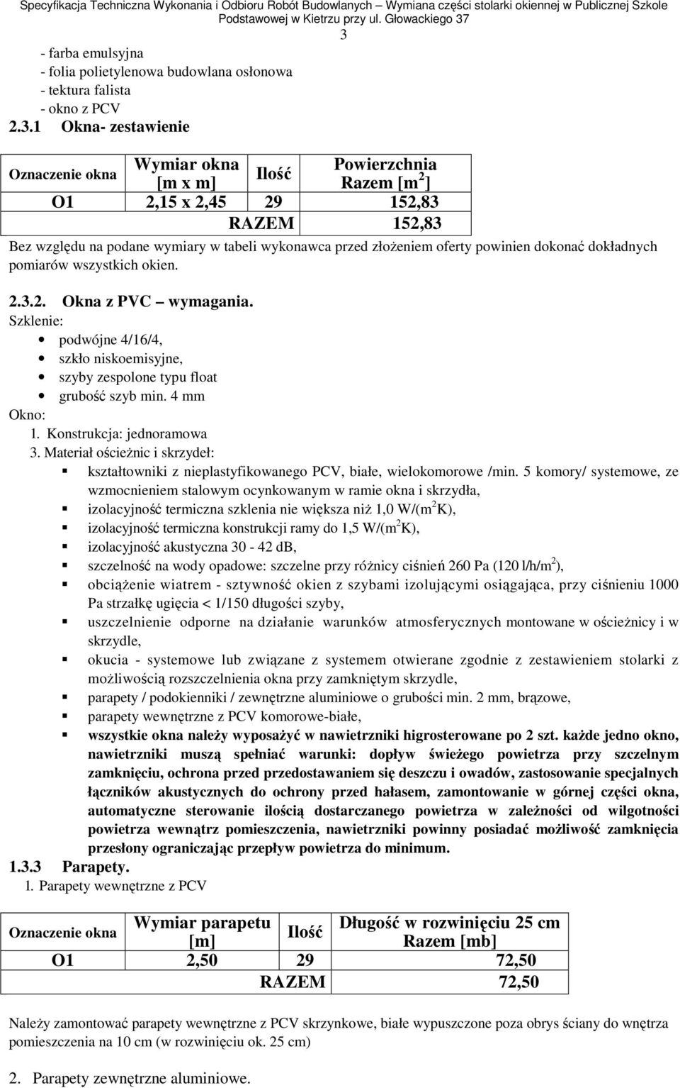 Szklenie: podwójne 4/16/4, szkło niskoemisyjne, szyby zespolone typu float grubość szyb min. 4 mm Okno: 1. Konstrukcja: jednoramowa 3.