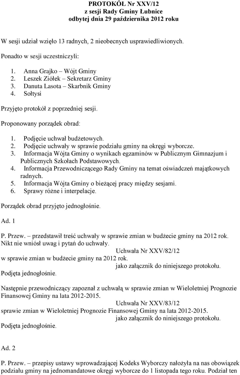 3. Informacja Wójta Gminy o wynikach egzaminów w Publicznym Gimnazjum i Publicznych Szkołach Podstawowych. 4. Informacja Przewodniczącego Rady Gminy na temat oświadczeń majątkowych radnych. 5.