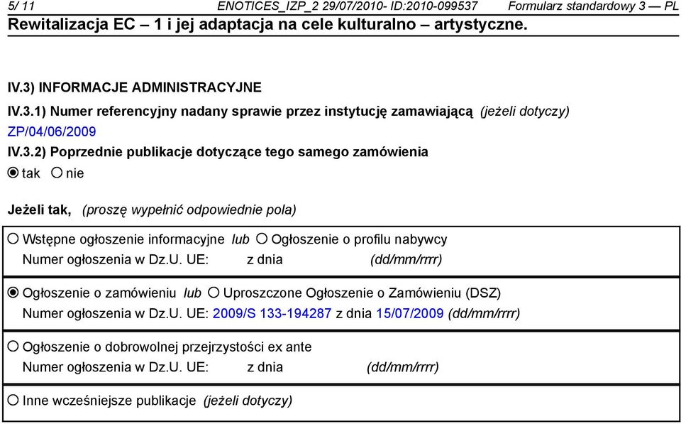 Numer ogłoszenia w Dz.U. UE: z dnia (dd/mm/rrrr) Ogłoszenie o zamówieniu lub Uproszczone Ogłoszenie o Zamówieniu (DSZ) Numer ogłoszenia w Dz.U. UE: 2009/S 133-194287 z dnia 15/07/2009 (dd/mm/rrrr) Ogłoszenie o dobrowolnej przejrzystości ex ante Numer ogłoszenia w Dz.