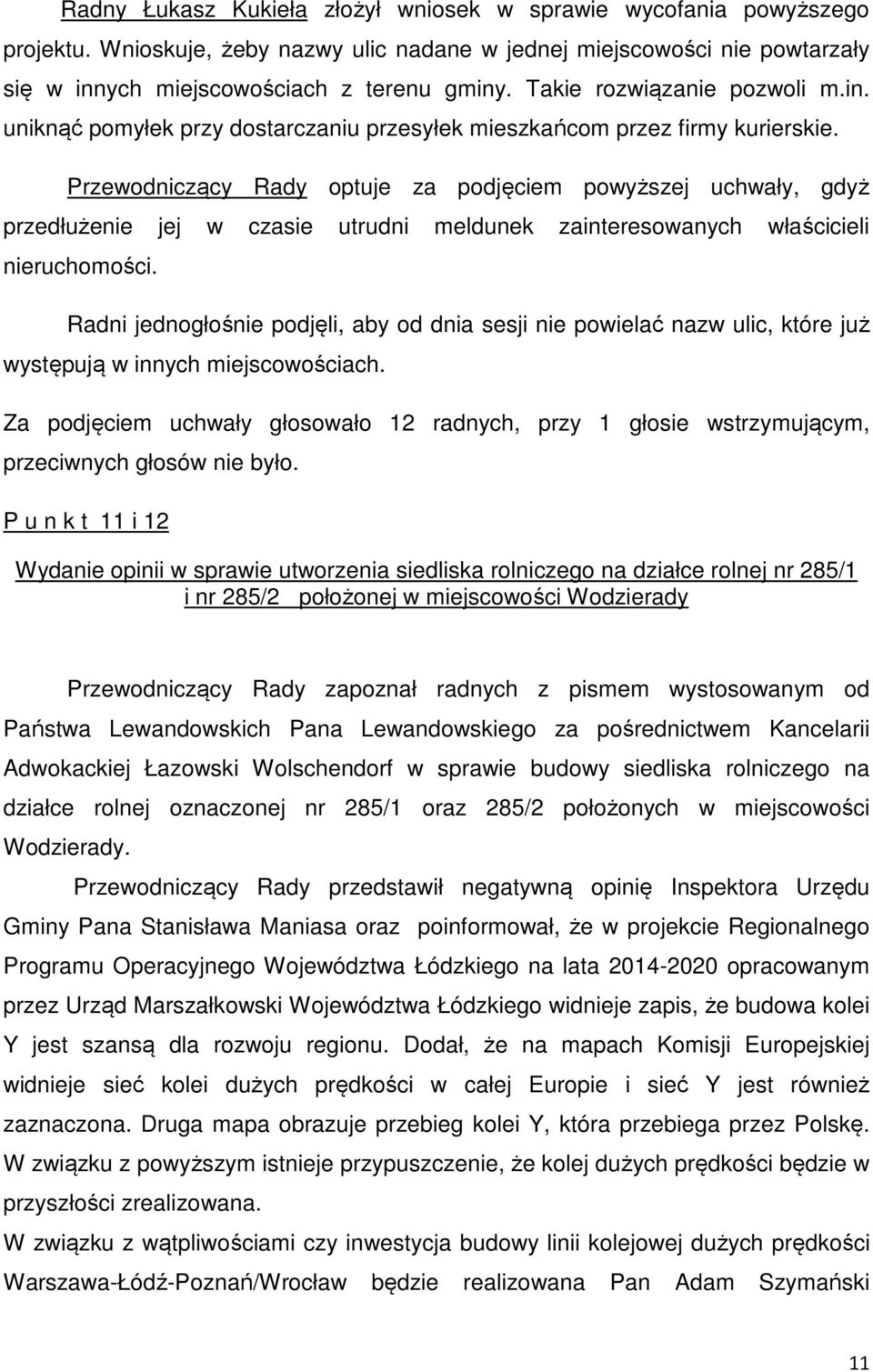 Przewodniczący Rady optuje za podjęciem powyższej uchwały, gdyż przedłużenie jej w czasie utrudni meldunek zainteresowanych właścicieli nieruchomości.