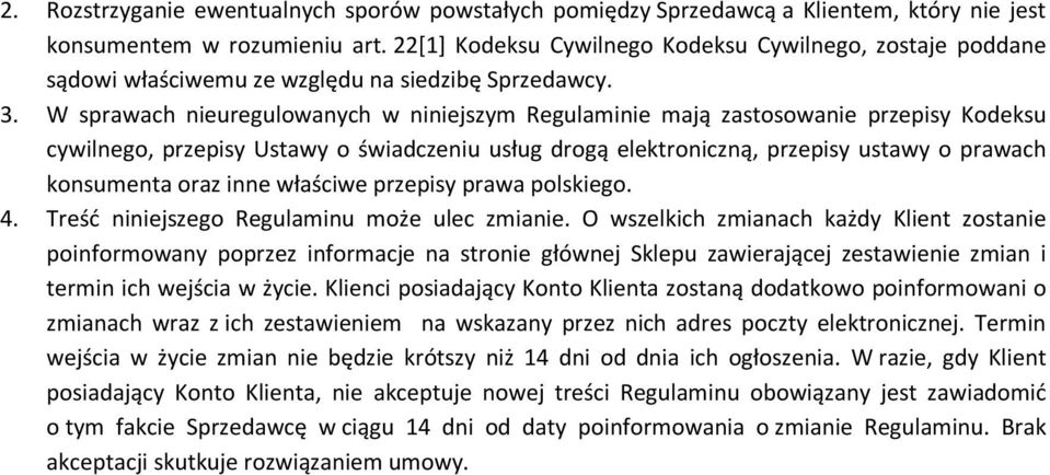 W sprawach nieuregulowanych w niniejszym Regulaminie mają zastosowanie przepisy Kodeksu cywilnego, przepisy Ustawy o świadczeniu usług drogą elektroniczną, przepisy ustawy o prawach konsumenta oraz