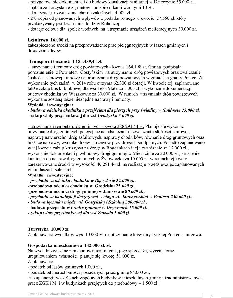 - dotację celową dla spółek wodnych na utrzymanie urządzeń melioracyjnych 30.000 zł. Leśnictwo 16.000 zł. zabezpieczono środki na przeprowadzenie prac pielęgnacyjnych w lasach gminnych i dosadzanie drzew.