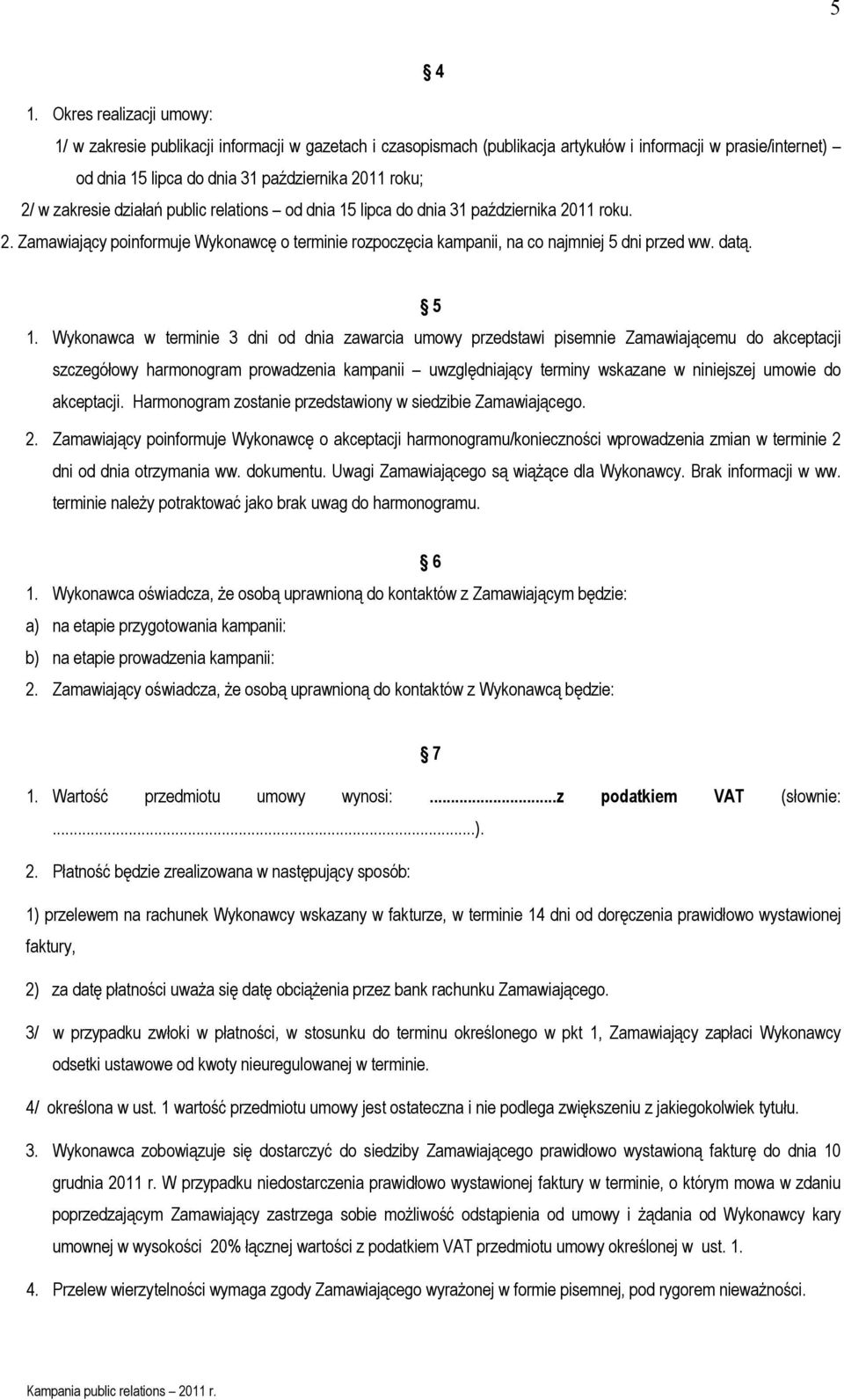 zakresie działań public relations od dnia 15 lipca do dnia 31 października 2011 roku. 2. Zamawiający poinformuje Wykonawcę o terminie rozpoczęcia kampanii, na co najmniej 5 dni przed ww. datą. 5 1.