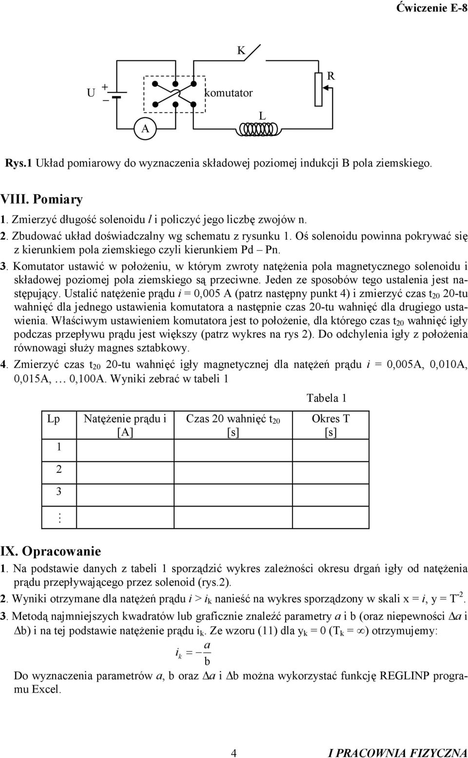 Komutator ustawić w położeniu, w którym zwroty natężenia pola magnetycznego solenoidu i składowej poziomej pola ziemskiego są przeciwne. Jeden ze sposobów tego ustalenia jest następujący.