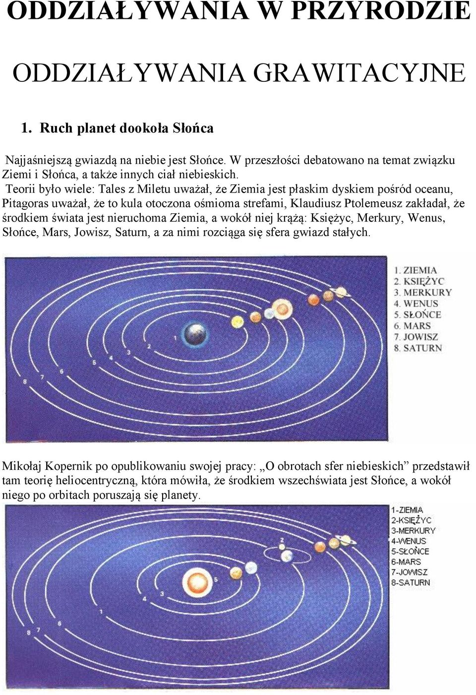 Teorii było wiele: Tales z Miletu uważał, że Ziemia jest płaskim dyskiem pośród oceanu, Pitagoras uważał, że to kula otoczona ośmioma strefami, Klaudiusz Ptolemeusz zakładał, że środkiem świata