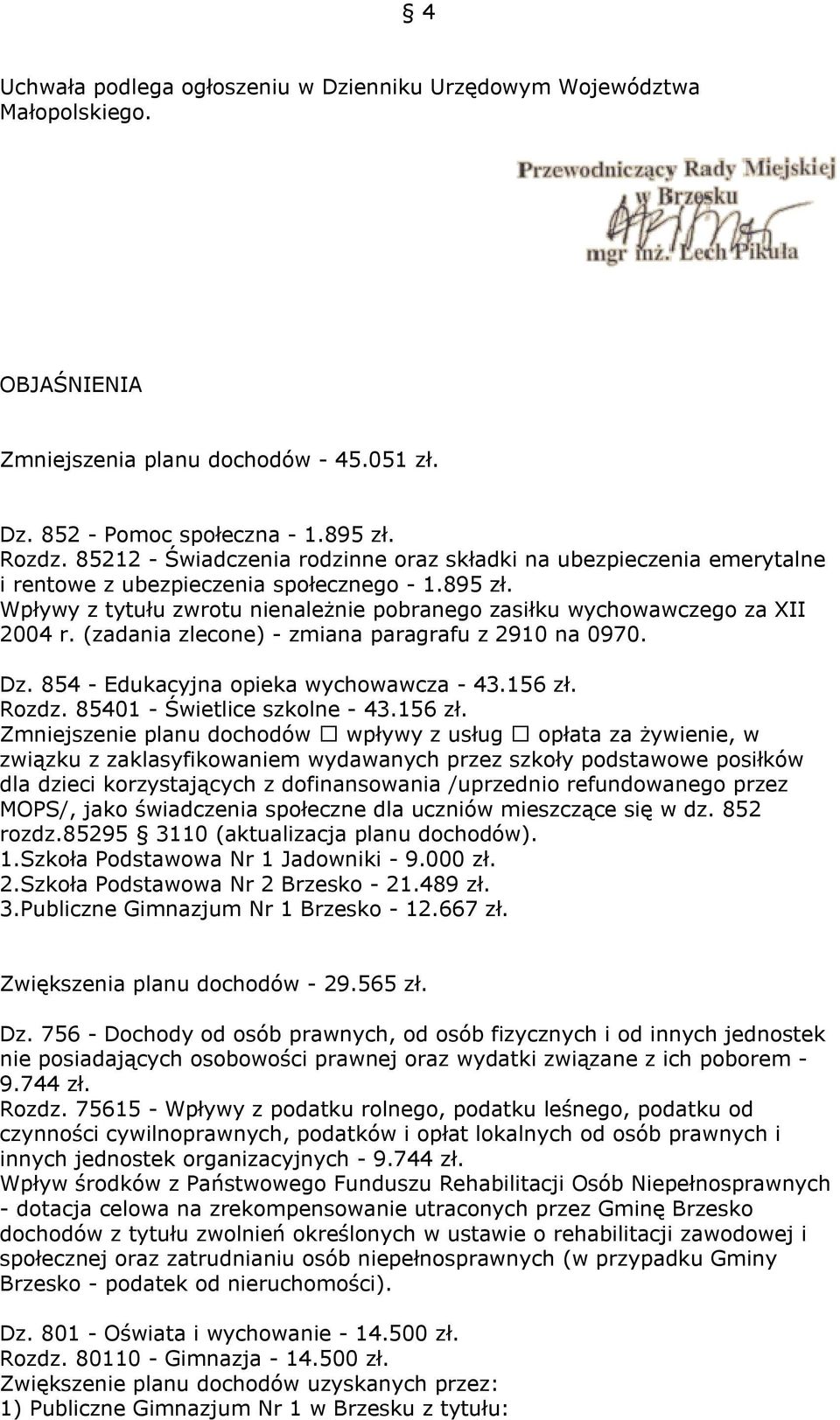 Wpływy z tytułu zwrotu nienależnie pobranego zasiłku wychowawczego za XII 2004 r. (zadania zlecone) - zmiana paragrafu z 2910 na 0970. Dz. 854 - Edukacyjna opieka wychowawcza - 43.156 zł. Rozdz.