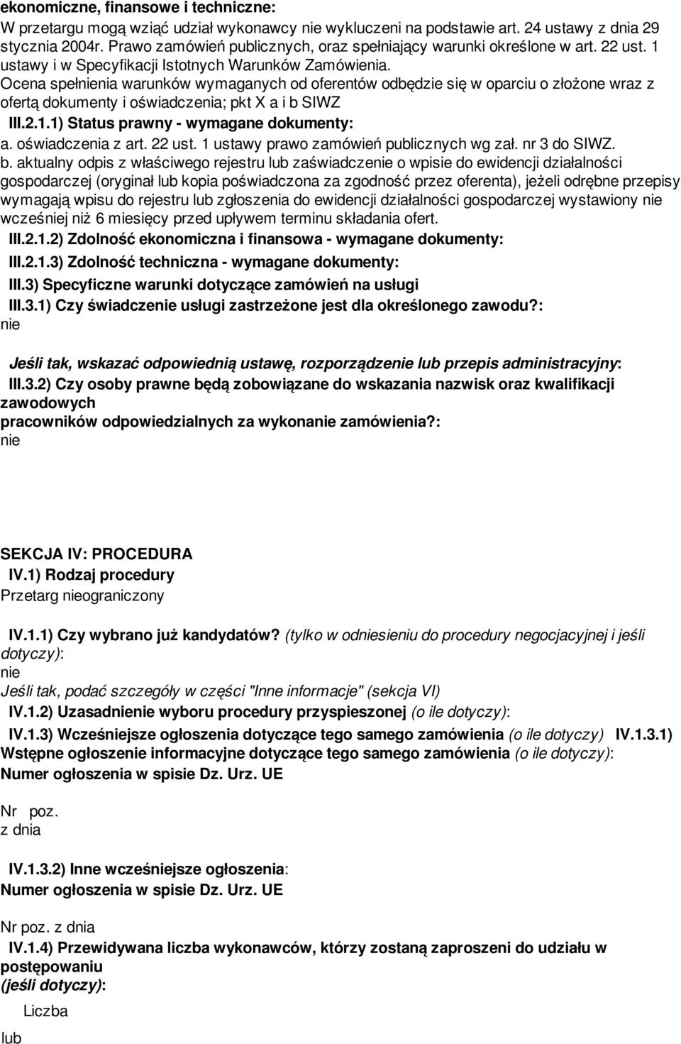 Ocena spełnia warunków wymaganych od oferentów odbędzie się w oparciu o złożone wraz z ofertą dokumenty i oświadczenia; pkt X a i b SIWZ III.2.1.1) Status prawny - wymagane dokumenty: a.