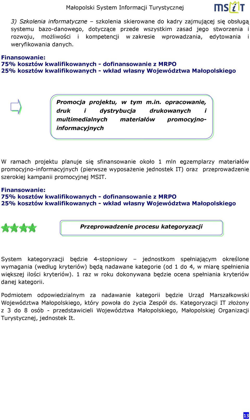 opracowanie, druk i dystrybucja drukowanych i multimedialnych materiałów promocyjnoinformacyjnych W ramach projektu planuje się sfinansowanie około 1 mln egzemplarzy materiałów