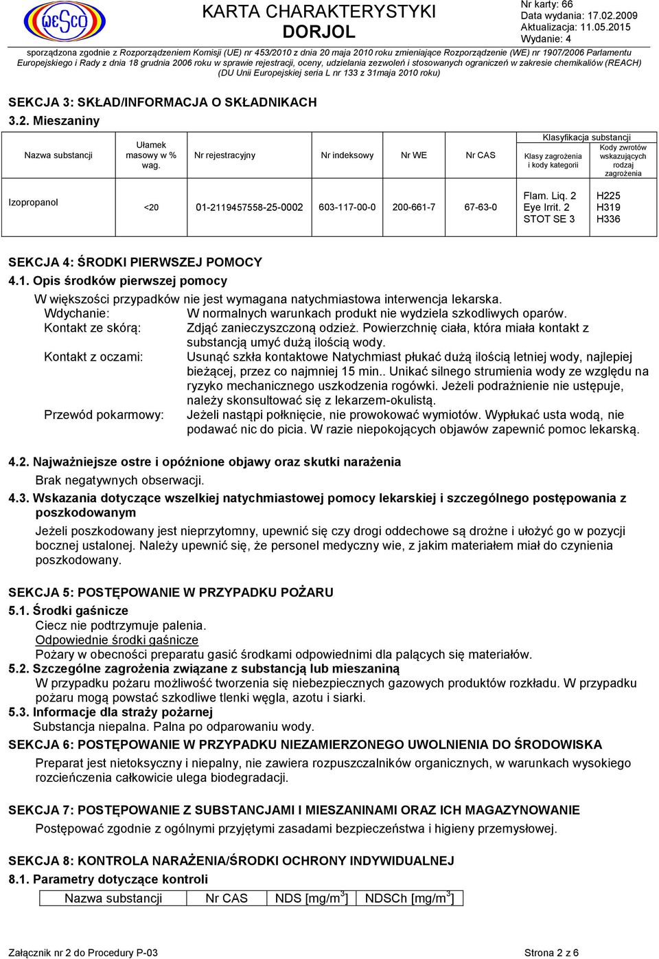200-661-7 67-63-0 Flam. Liq. 2 Eye Irrit. 2 STOT SE 3 H225 H319 H336 SEKCJA 4: ŚRODKI PIERWSZEJ POMOCY 4.1. Opis środków pierwszej pomocy W większości przypadków nie jest wymagana natychmiastowa interwencja lekarska.