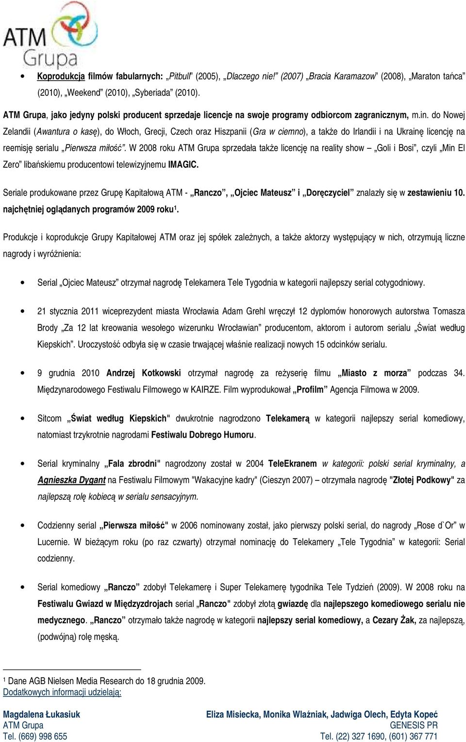 do Nowej Zelandii (Awantura o kasę), do Włoch, Grecji, Czech oraz Hiszpanii (Gra w ciemno), a takŝe do Irlandii i na Ukrainę licencję na reemisję serialu Pierwsza miłość.