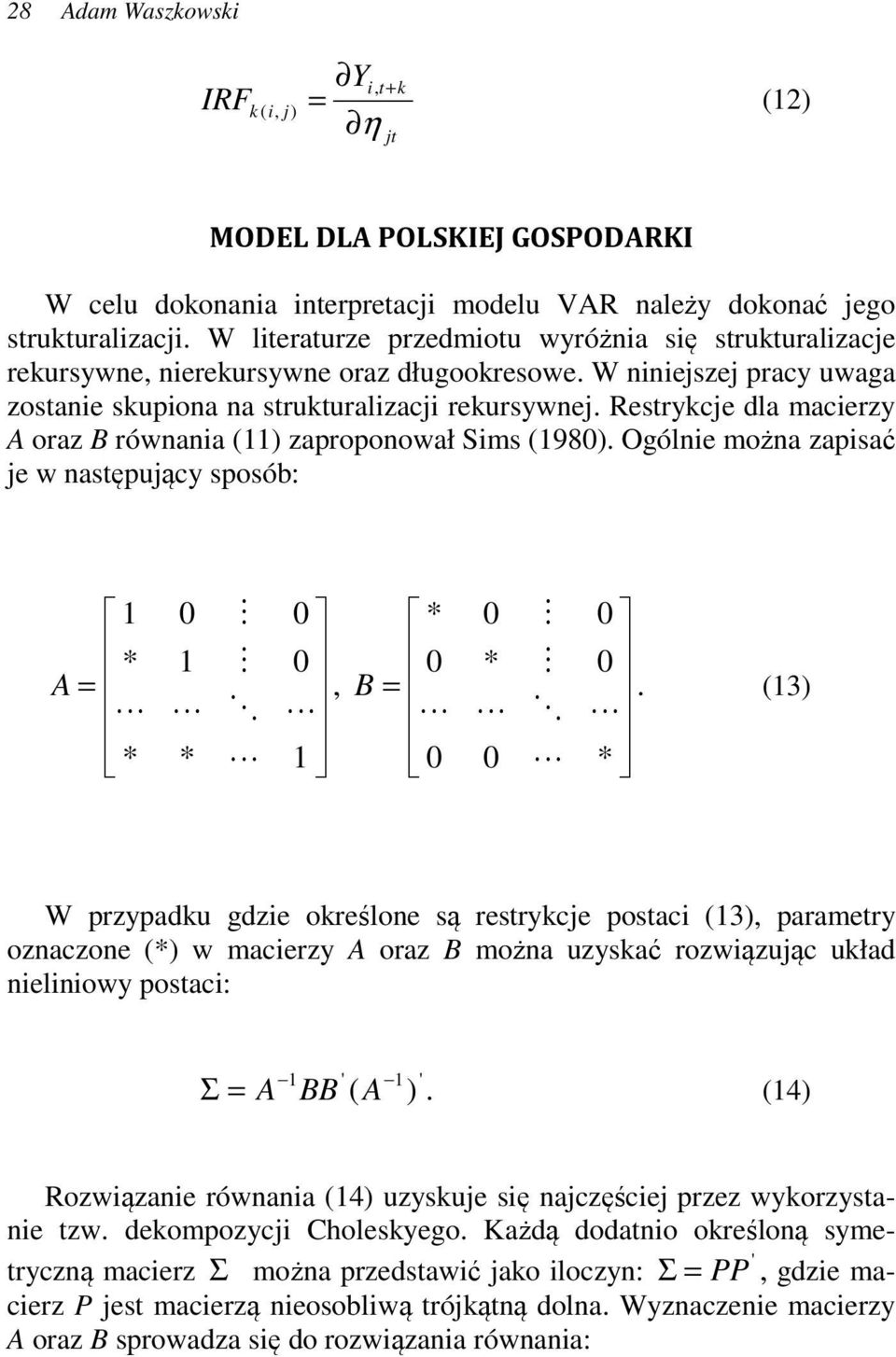 Resrykcje dla macierzy A oraz B równania (11) zaproponował Sims (1980). Ogólnie można zapisać je w nasępujący sposób: 1 0 M 0 * 1 M 0 A =, L L O L * * L 1 * 0 M 0 0 * M 0 B =.