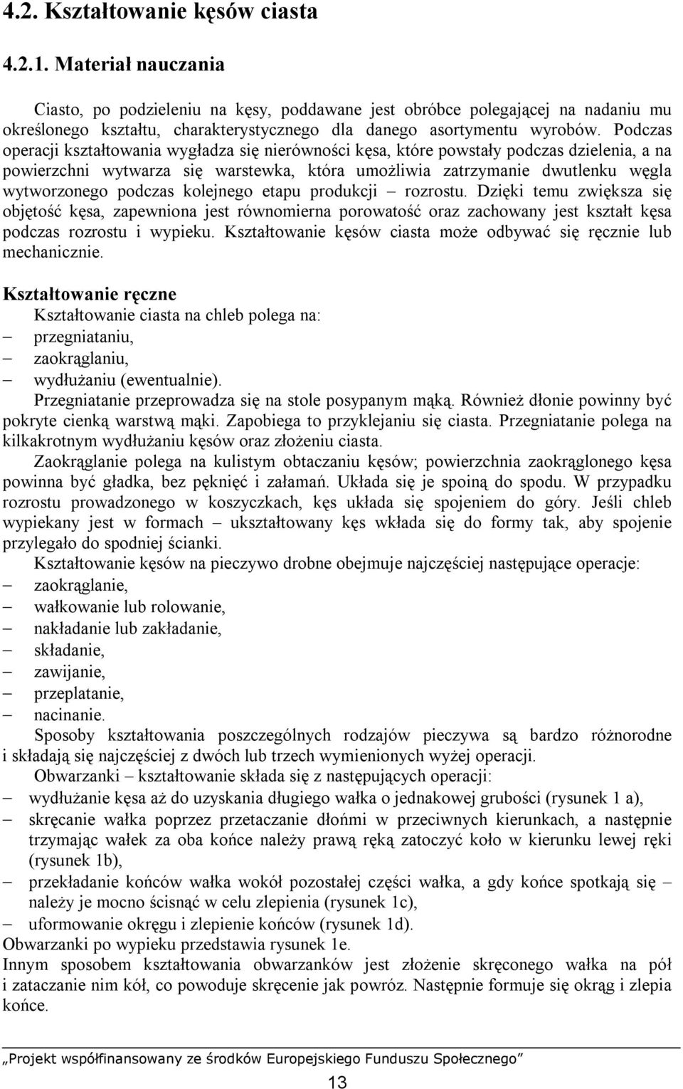 Podczas operacji kształtowania wygładza się nierówności kęsa, które powstały podczas dzielenia, a na powierzchni wytwarza się warstewka, która umożliwia zatrzymanie dwutlenku węgla wytworzonego