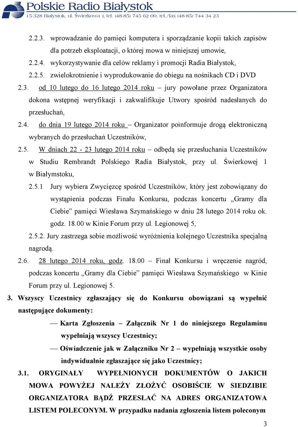 od 10 lutego do 16 lutego 2014 roku jury powołane przez Organizatora dokona wstępnej weryfikacji i zakwalifikuje Utwory spośród nadesłanych do przesłuchań, 2.4. do dnia 19 lutego 2014 roku Organizator poinformuje drogą elektroniczną wybranych do przesłuchań Uczestników, 2.