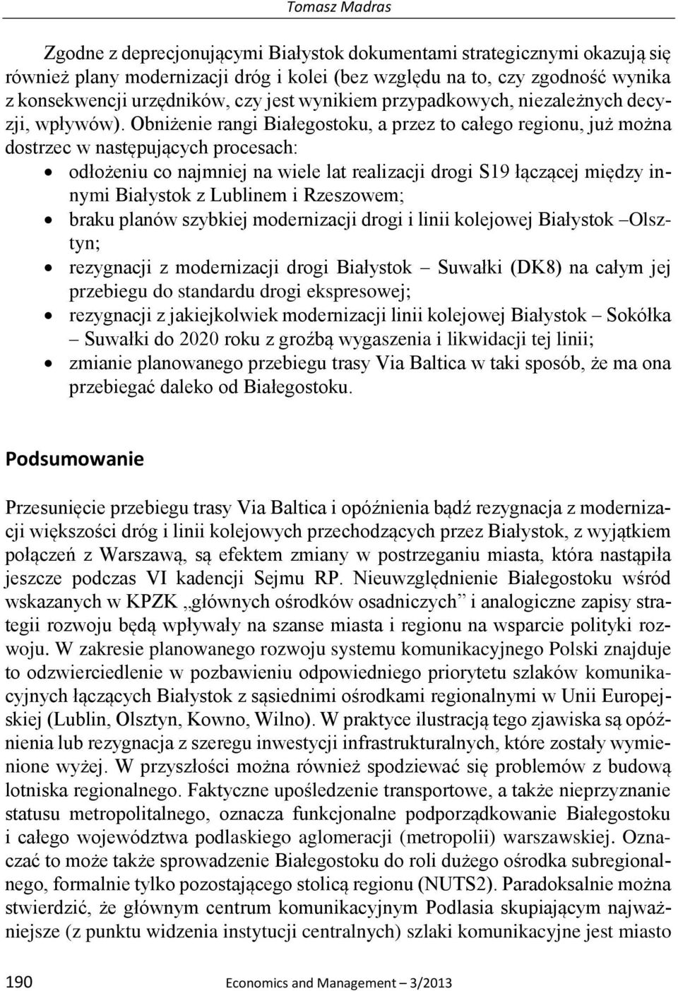 Obniżenie rangi Białegostoku, a przez to całego regionu, już można dostrzec w następujących procesach: odłożeniu co najmniej na wiele lat realizacji drogi S19 łączącej między innymi Białystok z