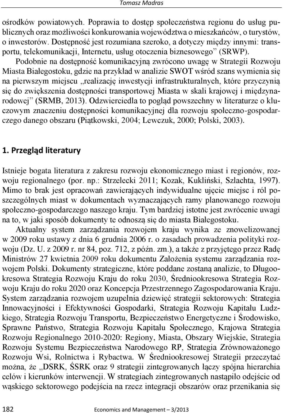 Podobnie na dostępność komunikacyjną zwrócono uwagę w Strategii Rozwoju Miasta Białegostoku, gdzie na przykład w analizie SWOT wśród szans wymienia się na pierwszym miejscu realizację inwestycji