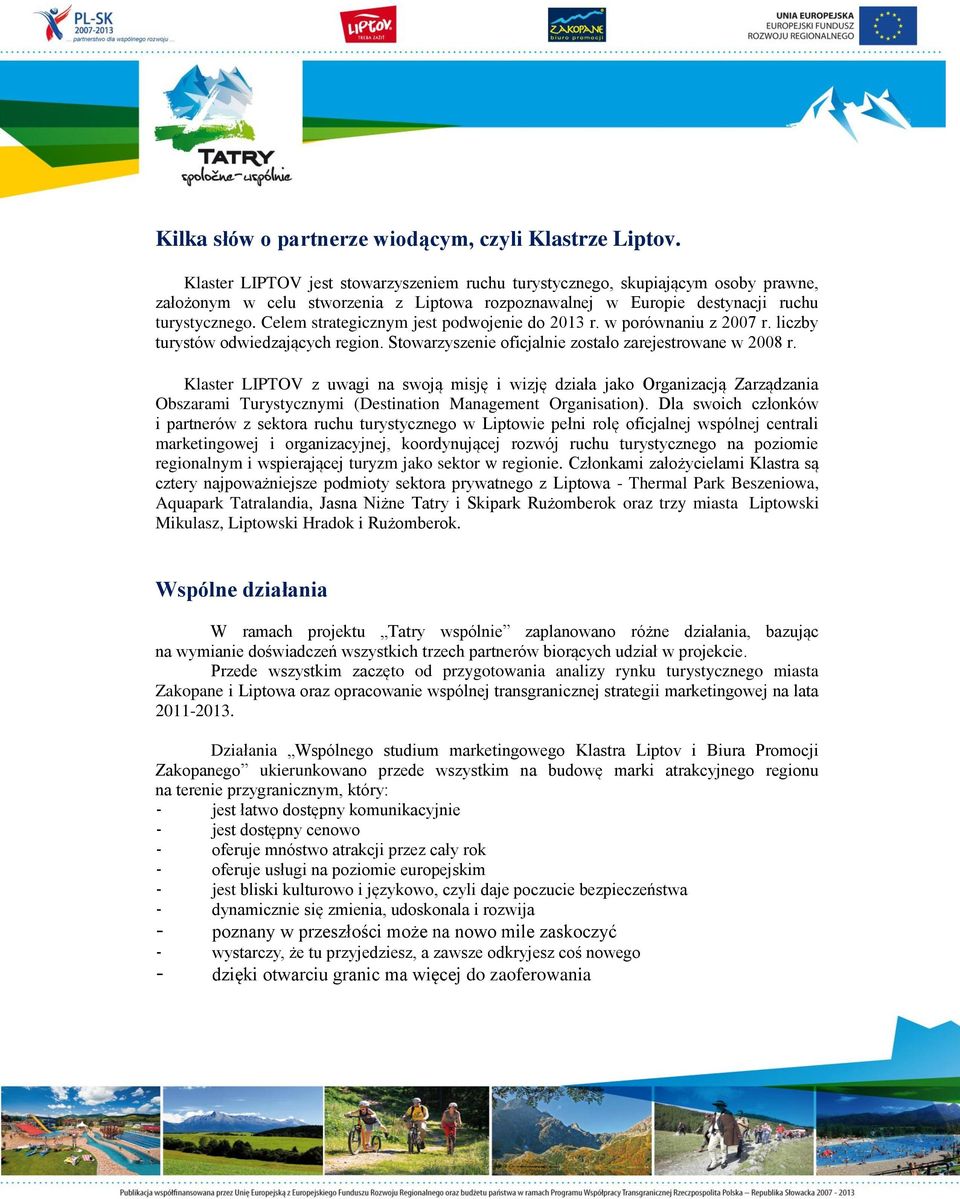 Celem strategicznym jest podwojenie do 2013 r. w porównaniu z 2007 r. liczby turystów odwiedzających region. Stowarzyszenie oficjalnie zostało zarejestrowane w 2008 r.