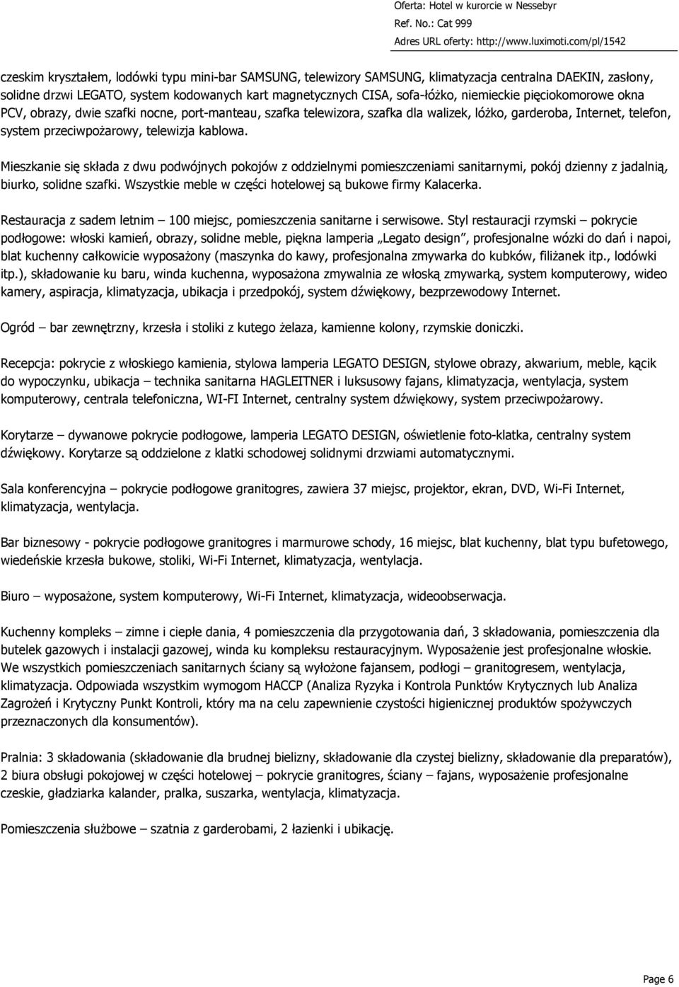 Mieszkanie się składa z dwu podwójnych pokojów z oddzielnymi pomieszczeniami sanitarnymi, pokój dzienny z jadalnią, biurko, solidne szafki.