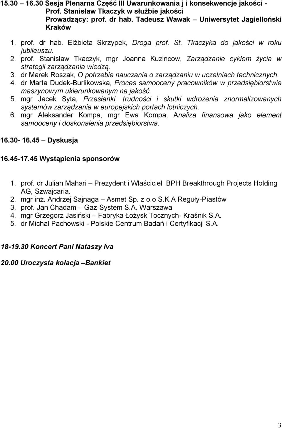 dr Marek Roszak, O potrzebie nauczania o zarządzaniu w uczelniach technicznych. 4. dr Marta Dudek-Burlikowska, Proces samooceny pracowników w przedsiębiorstwie maszynowym ukierunkowanym na jakość. 5.