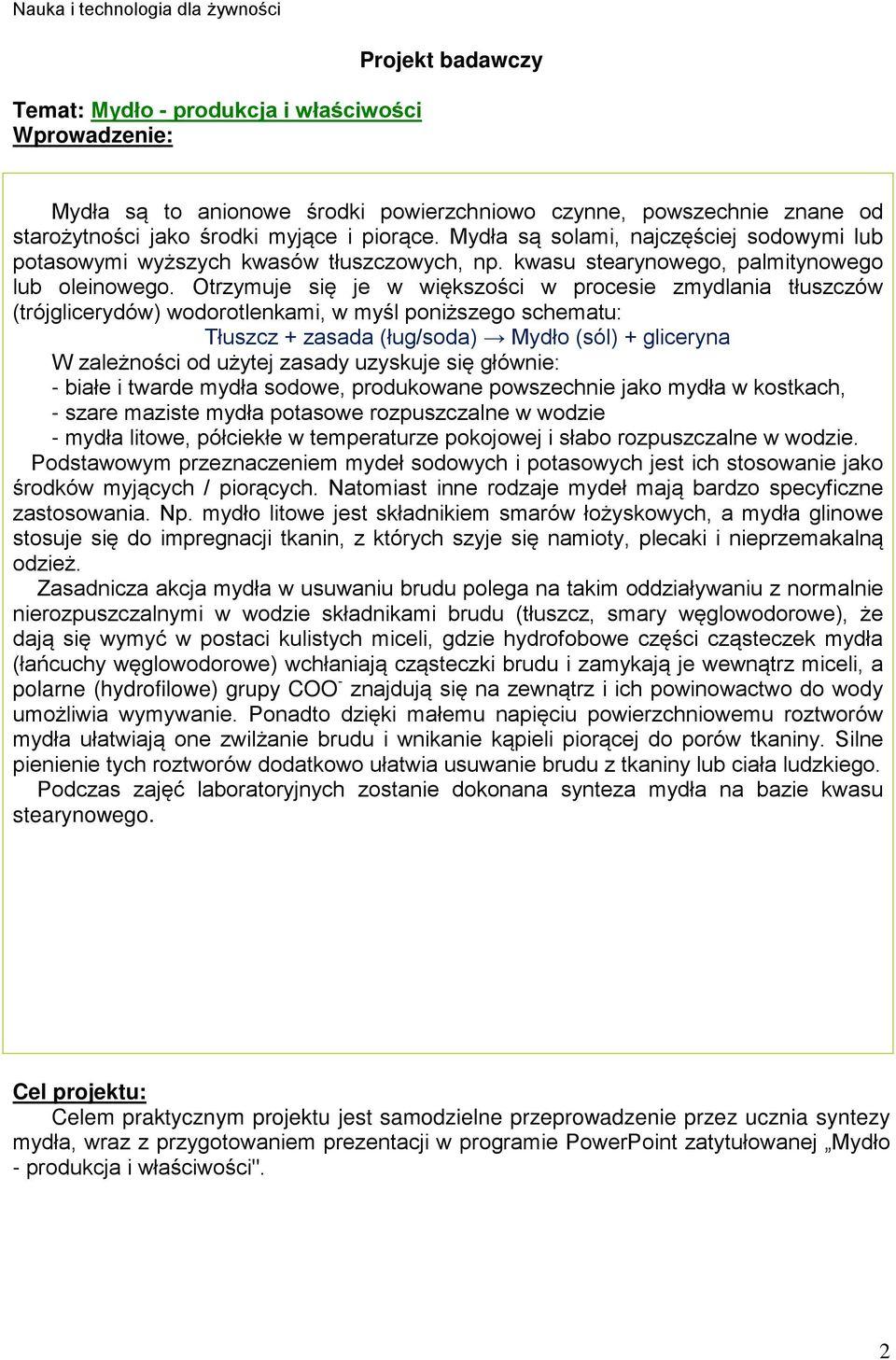 Otrzymuje się je w większości w procesie zmydlania tłuszczów (trójglicerydów) wodorotlenkami, w myśl poniższego schematu: Tłuszcz + zasada (ług/soda) Mydło (sól) + gliceryna W zależności od użytej