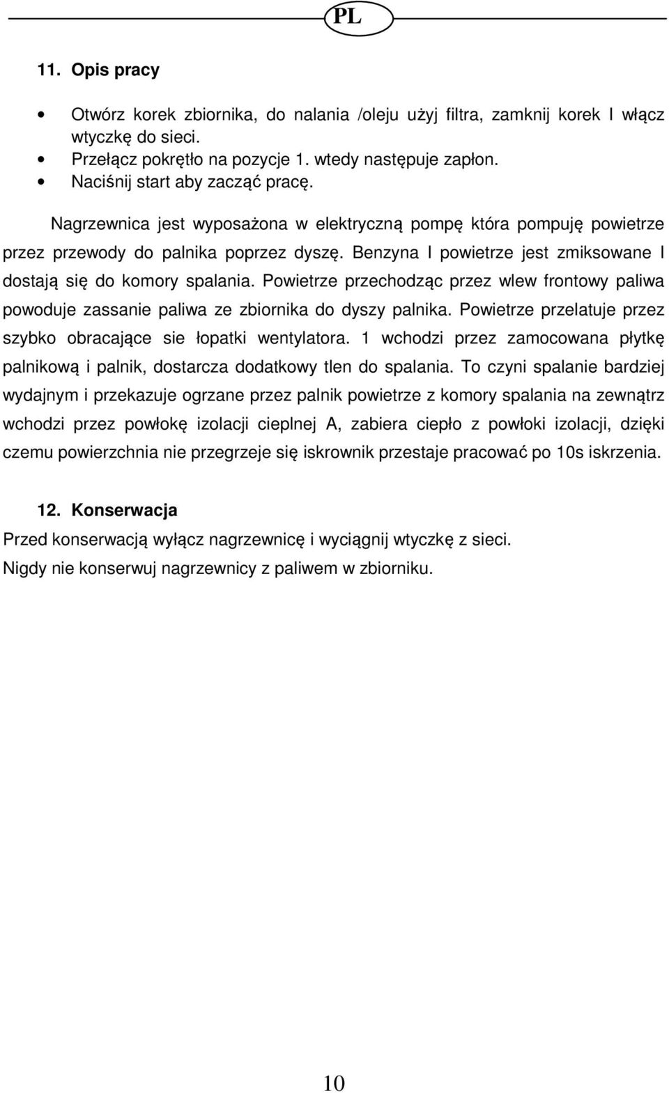 Powietrze przechodząc przez wlew frontowy paliwa powoduje zassanie paliwa ze zbiornika do dyszy palnika. Powietrze przelatuje przez szybko obracające sie łopatki wentylatora.