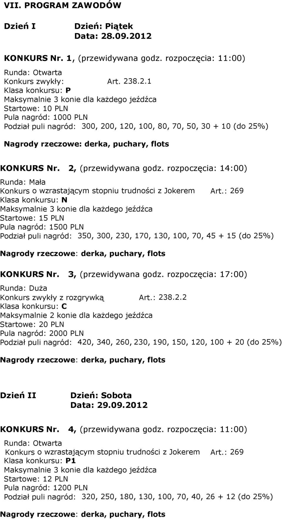 : 269 Klasa konkursu: N Startowe: 15 PLN Pula nagród: 1500 PLN Podział puli nagród: 350, 300, 230, 170, 130, 100, 70, 45 + 15 (do 25%) KONKURS Nr. 3, (przewidywana godz.