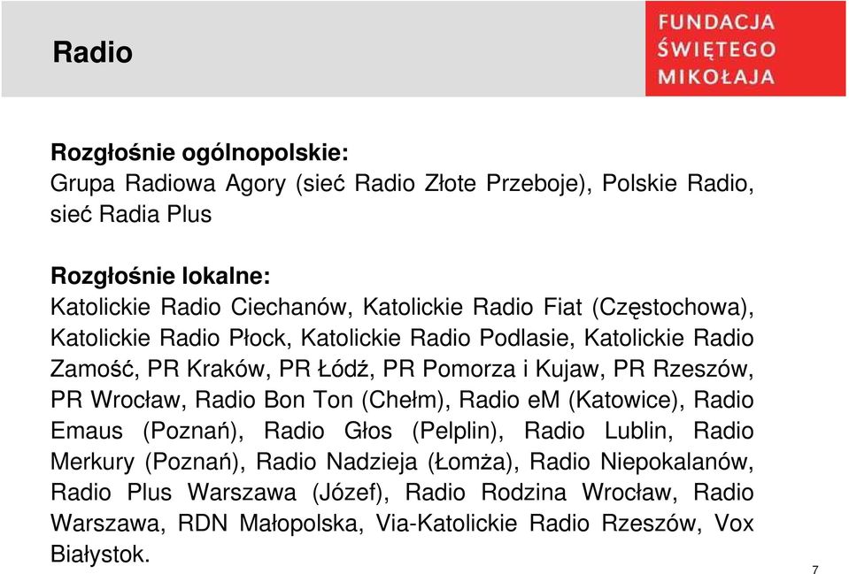 Rzeszów, PR Wrocław, Radio Bon Ton (Chełm), Radio em (Katowice), Radio Emaus (Poznań), Radio Głos (Pelplin), Radio Lublin, Radio Merkury (Poznań), Radio
