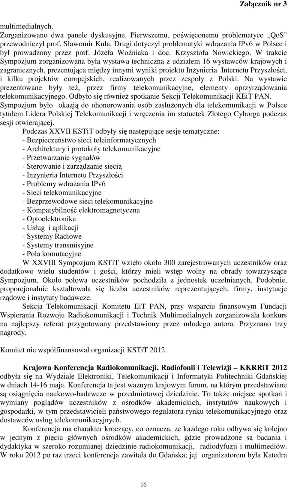 W trakcie Sympozjum zorganizowana była wystawa techniczna z udziałem 16 wystawców krajowych i zagranicznych, prezentująca między innymi wyniki projektu Inżynieria Internetu Przyszłości, i kilku