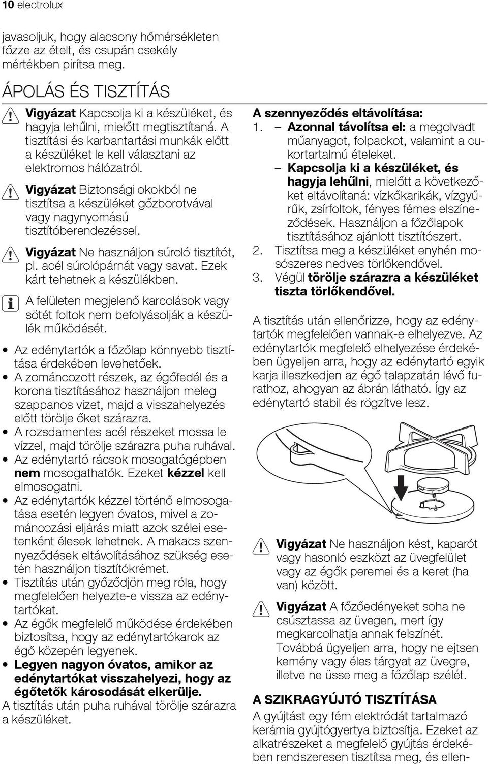 Vigyázat Biztonsági okokból ne tisztítsa a készüléket gőzborotvával vagy nagynyomású tisztítóberendezéssel. Vigyázat Ne használjon súroló tisztítót, pl. acél súrolópárnát vagy savat.