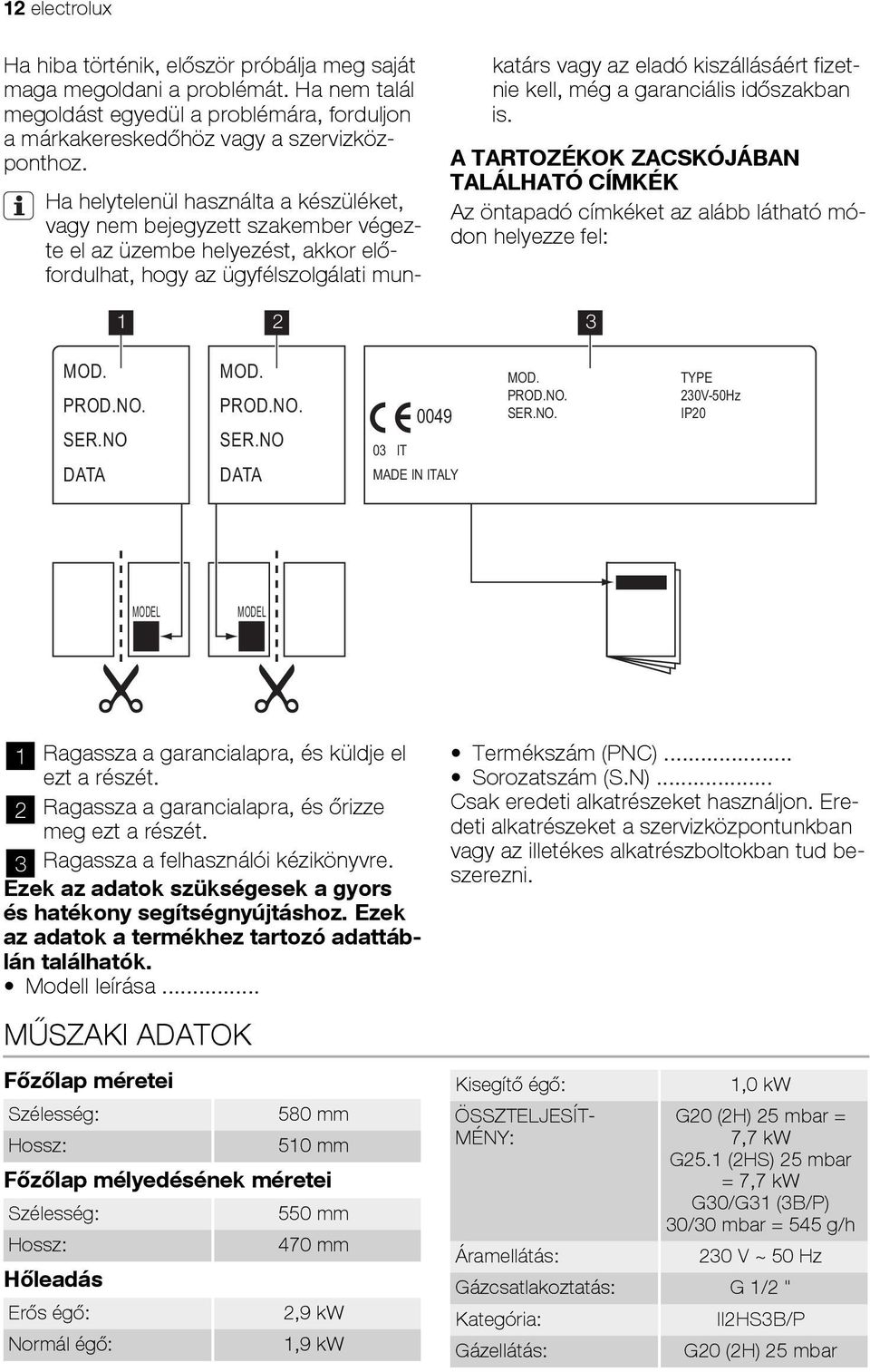 még a garanciális időszakban is. A TARTOZÉKOK ZACSKÓJÁBAN TALÁLHATÓ CÍMKÉK Az öntapadó címkéket az alább látható módon helyezze fel: 1 2 3 MOD. PROD.NO. SER.NO DATA MOD. PROD.NO. SER.NO DATA 0049 03 IT MADE IN ITALY MOD.
